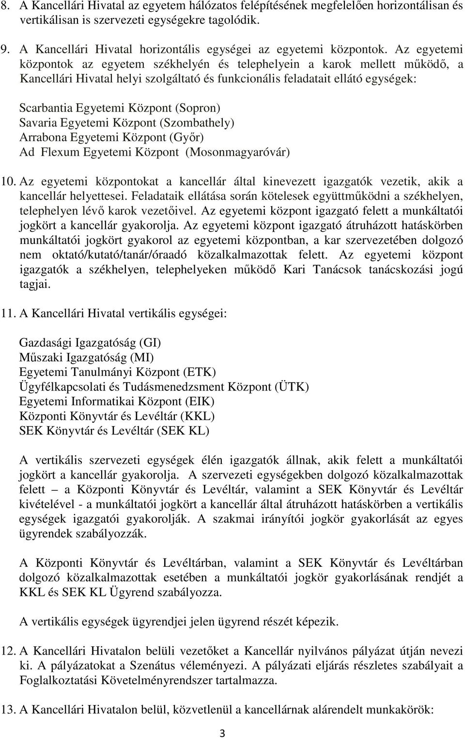 Az egyetemi központok az egyetem székhelyén és telephelyein a karok mellett működő, a Kancellári Hivatal helyi szolgáltató és funkcionális feladatait ellátó egységek: Scarbantia Egyetemi Központ