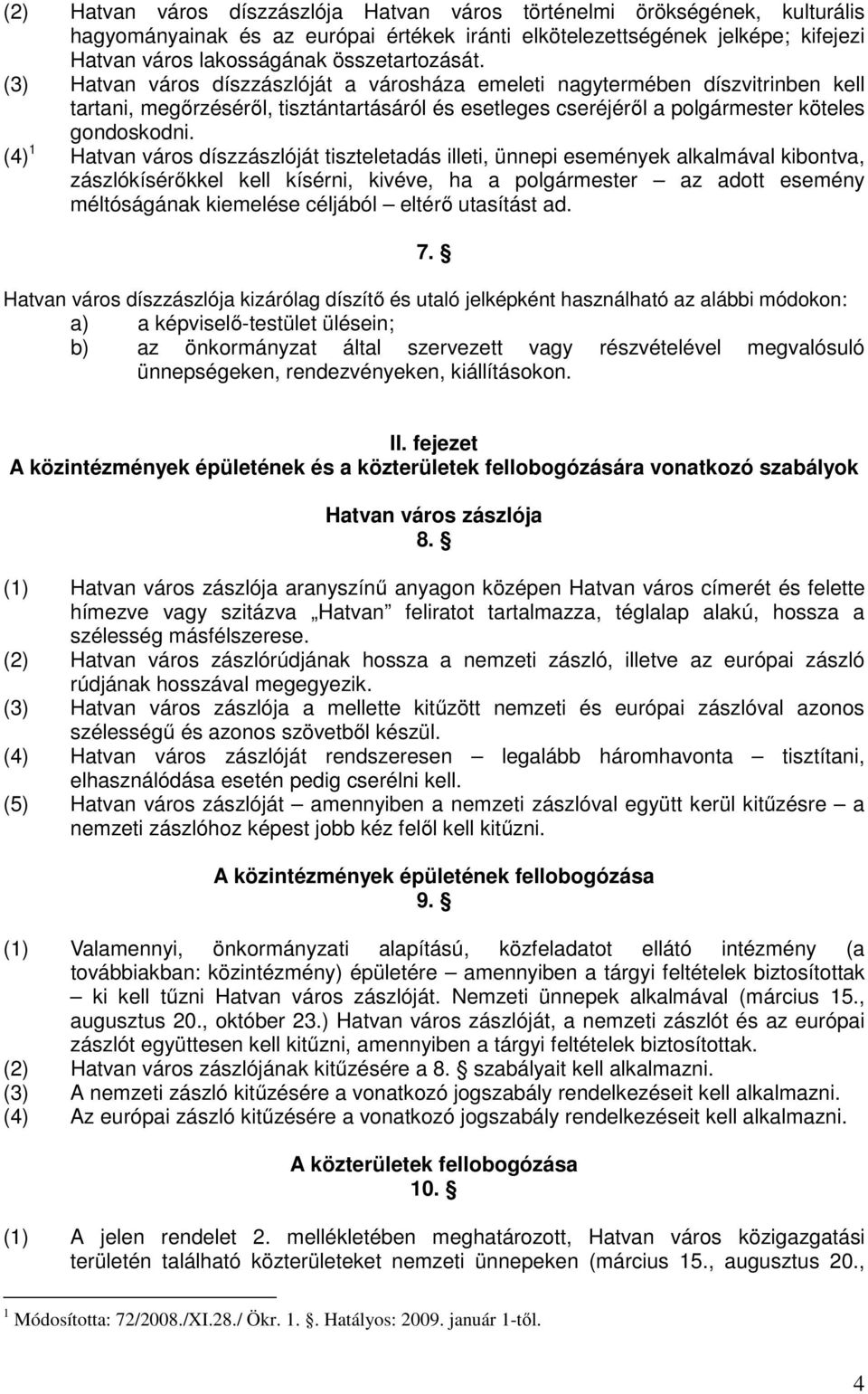 (4) 1 Hatvan város díszzászlóját tiszteletadás illeti, ünnepi események alkalmával kibontva, zászlókísérőkkel kell kísérni, kivéve, ha a polgármester az adott esemény méltóságának kiemelése céljából