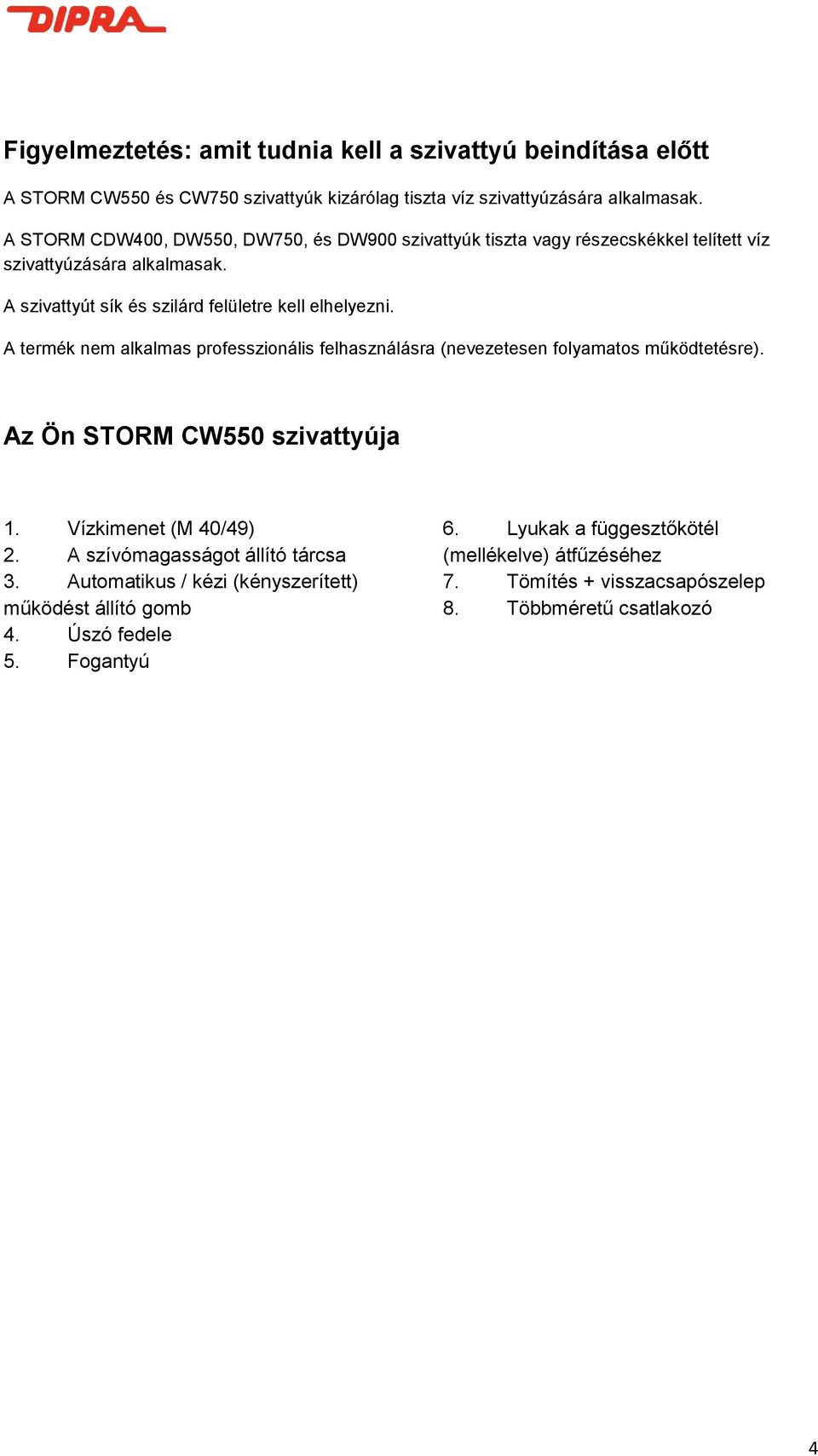 A termék nem alkalmas professzionális felhasználásra (nevezetesen folyamatos működtetésre). Az Ön STORM CW550 szivattyúja 1. Vízkimenet (M 40/49) 2.