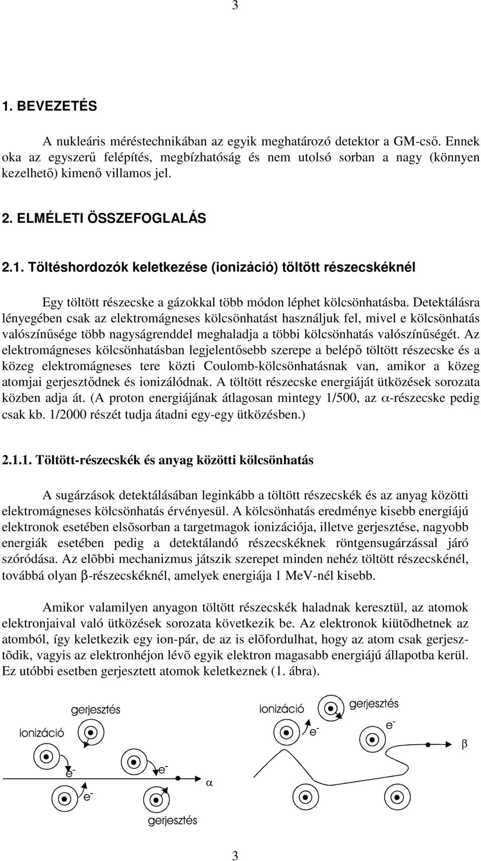 Detektálásra lényegében csak az elektromágneses kölcsönhatást használjuk fel, mivel e kölcsönhatás valószínősége több nagyságrenddel meghaladja a többi kölcsönhatás valószínőségét.