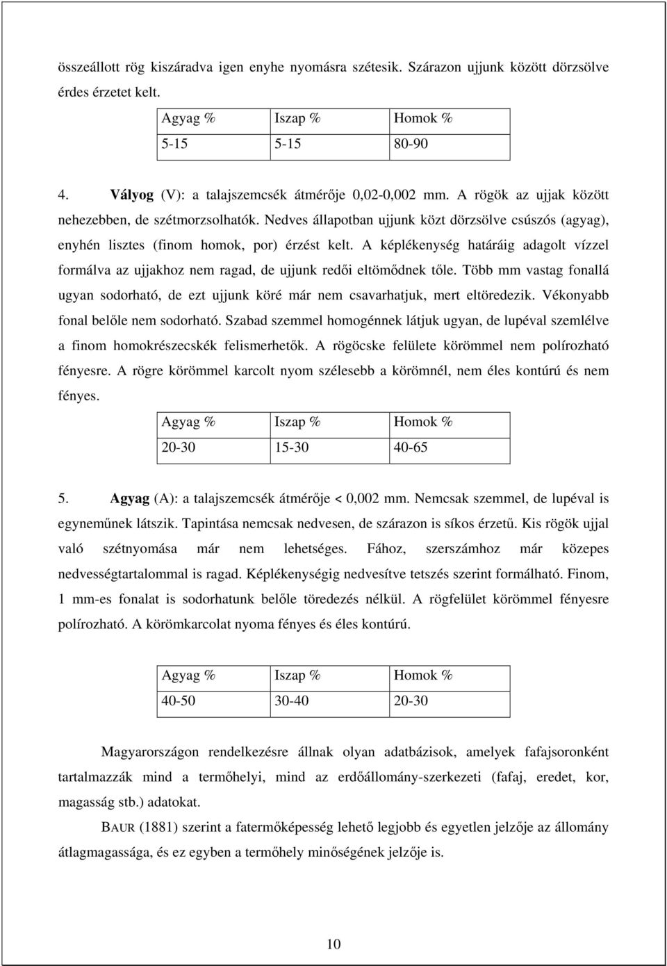 Nedves állapotban ujjunk közt dörzsölve csúszós (agyag), enyhén lisztes (finom homok, por) érzést kelt.