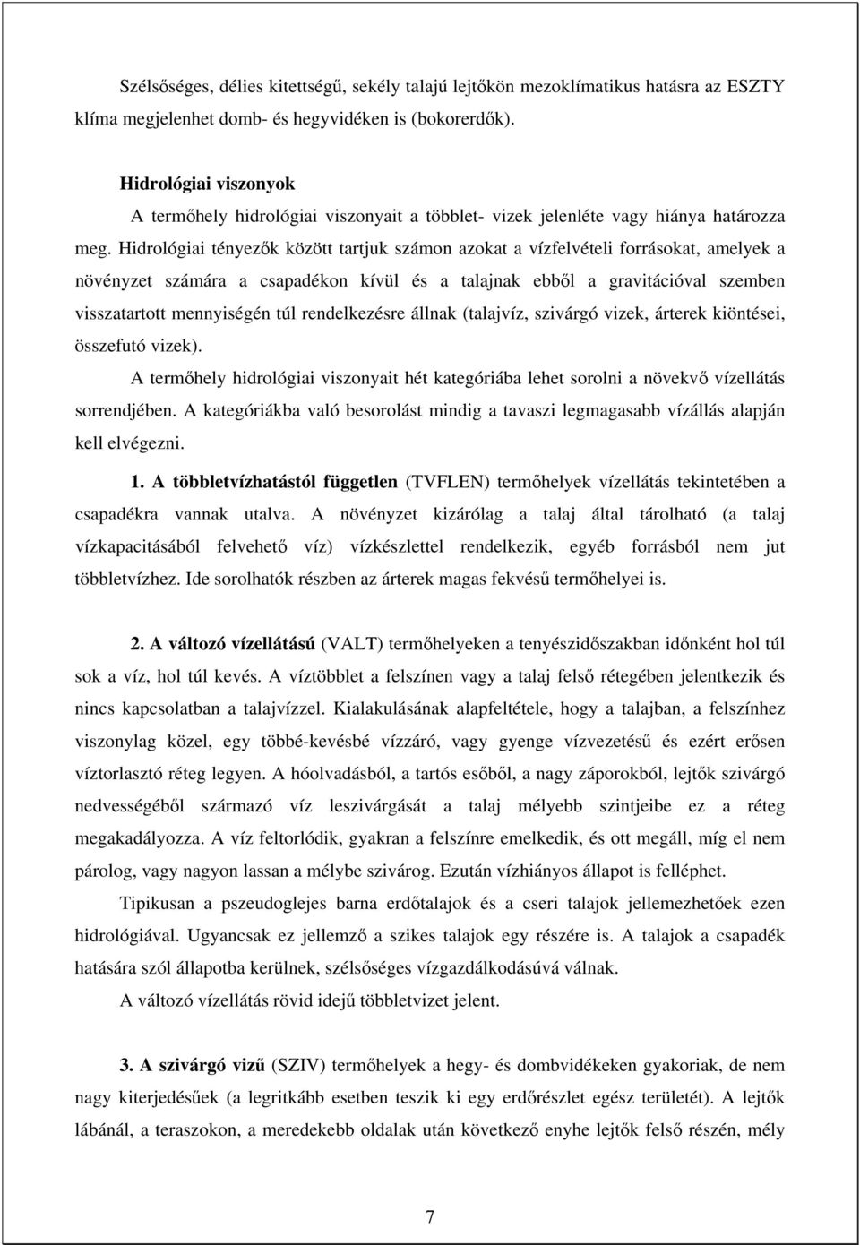 Hidrológiai tényezők között tartjuk számon azokat a vízfelvételi forrásokat, amelyek a növényzet számára a csapadékon kívül és a talajnak ebből a gravitációval szemben visszatartott mennyiségén túl