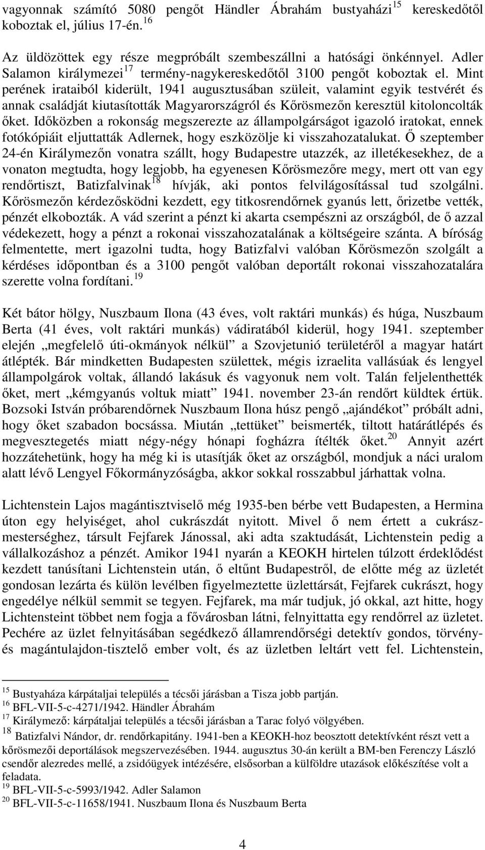 Mint perének irataiból kiderült, 1941 augusztusában szüleit, valamint egyik testvérét és annak családját kiutasították Magyarországról és Kőrösmezőn keresztül kitoloncolták őket.