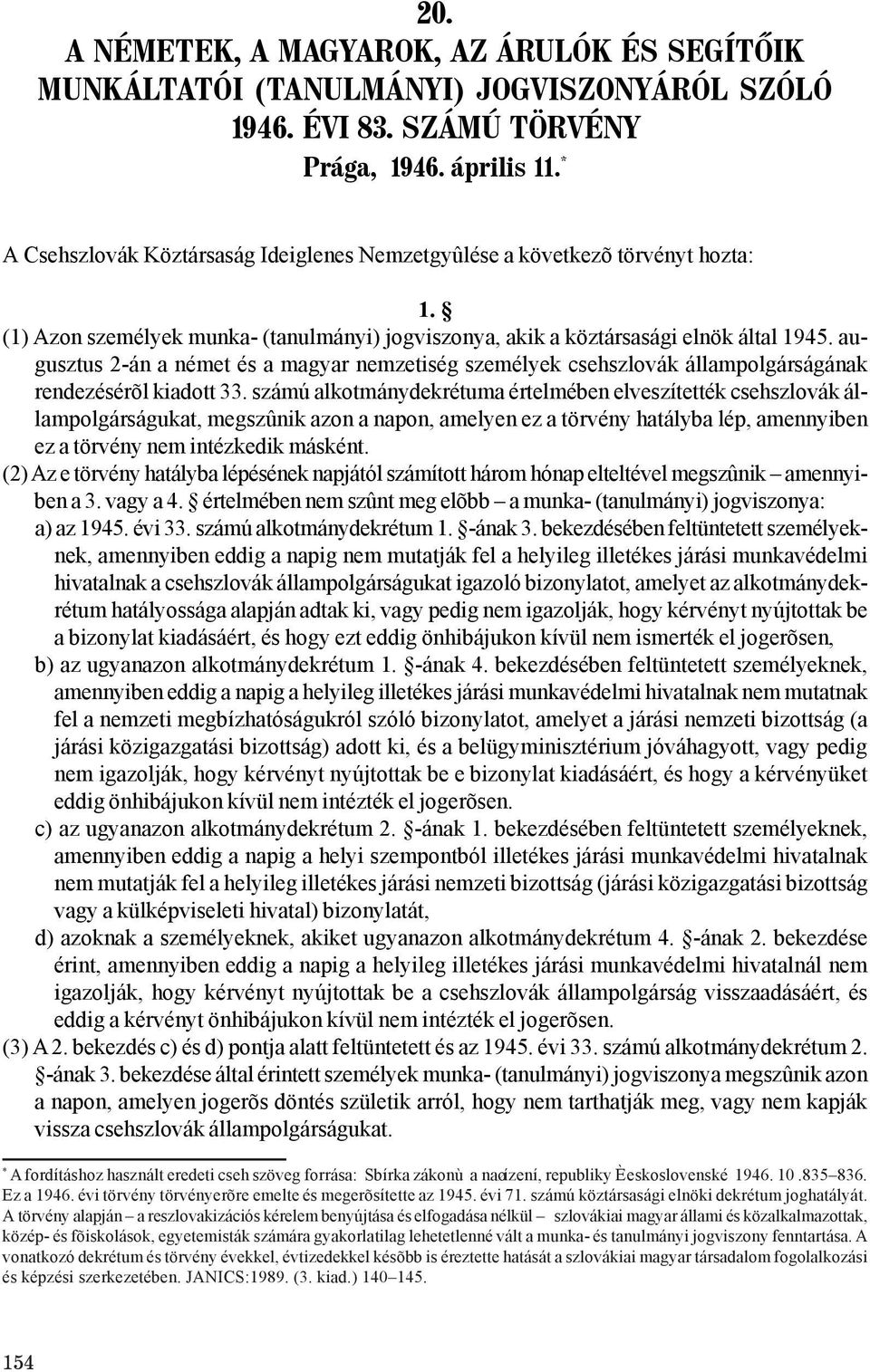 augusztus 2-án a német és a magyar nemzetiség személyek csehszlovák állampolgárságának rendezésérõl kiadott 33.