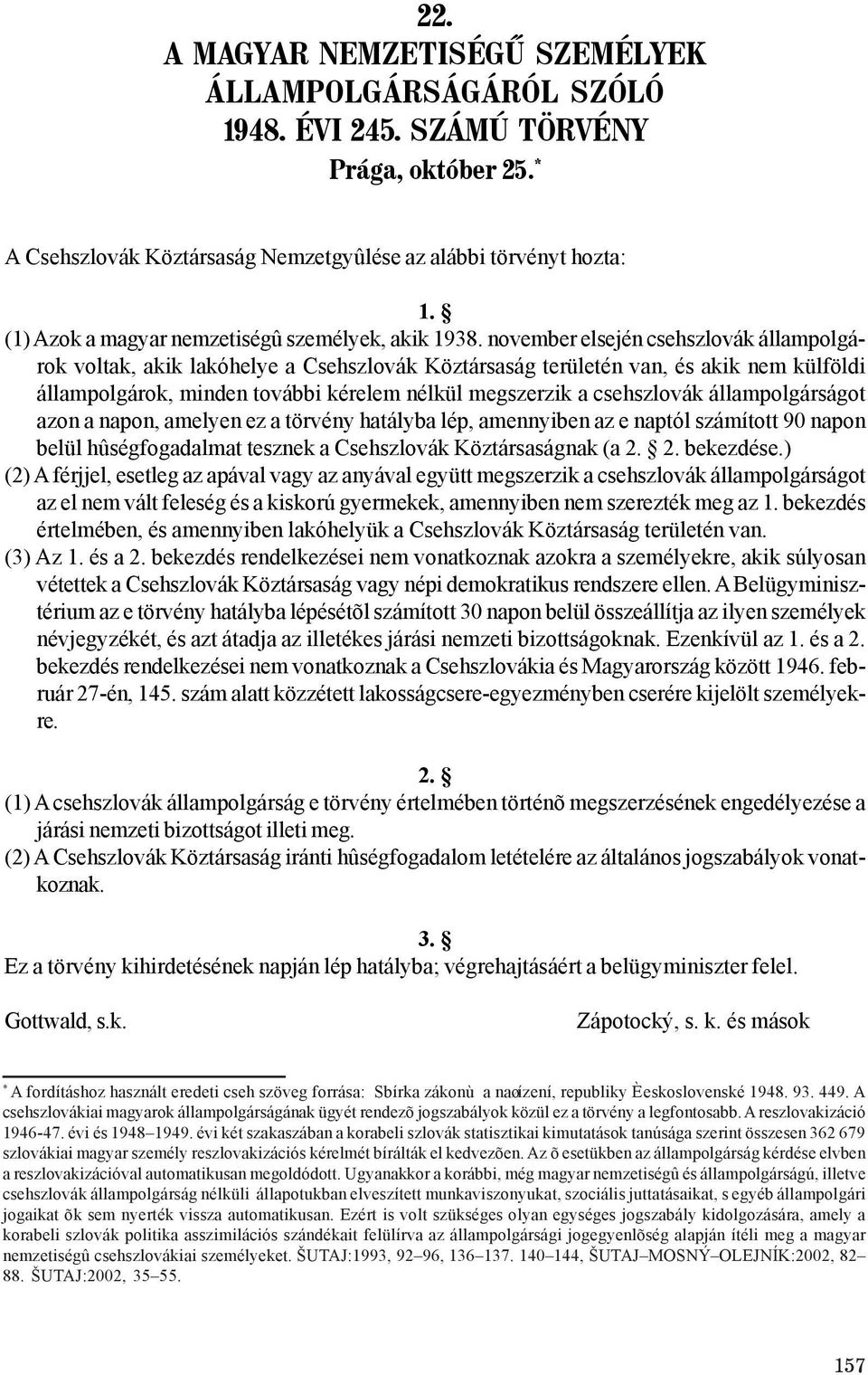 november elsején csehszlovák állampolgárok voltak, akik lakóhelye a Csehszlovák Köztársaság területén van, és akik nem külföldi állampolgárok, minden további kérelem nélkül megszerzik a csehszlovák