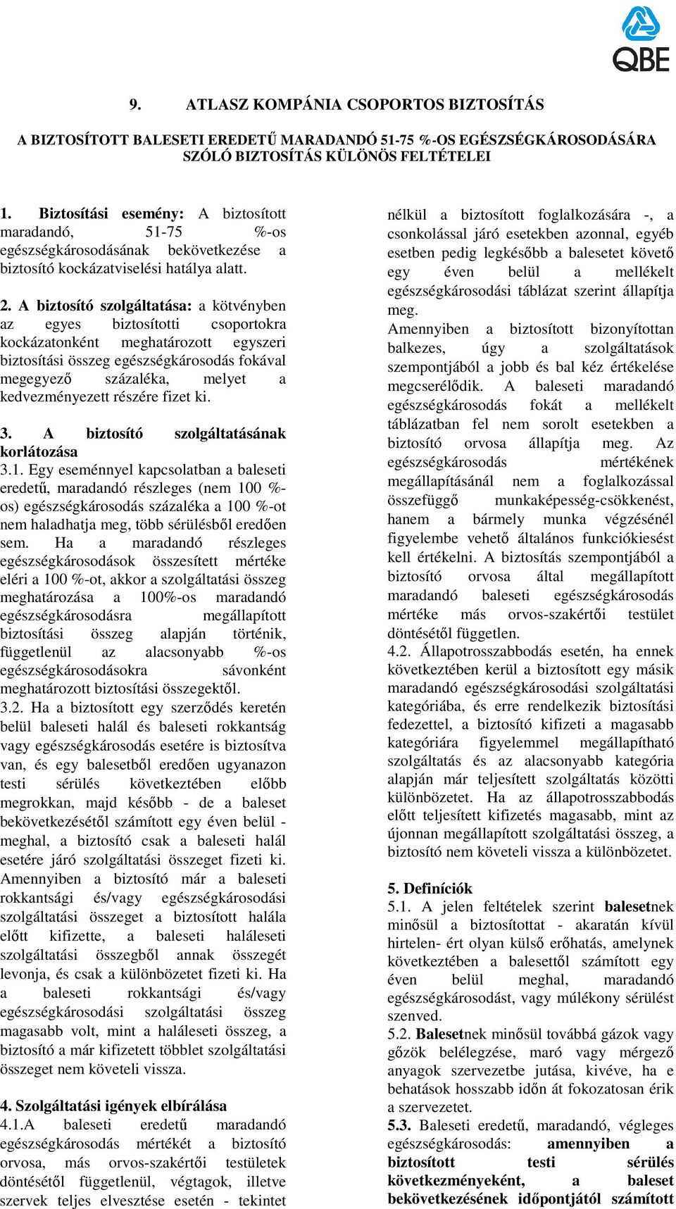 A biztosító szolgáltatása: a kötvényben az egyes biztosítotti csoportokra kockázatonként meghatározott egyszeri biztosítási összeg egészségkárosodás fokával megegyezı százaléka, melyet a