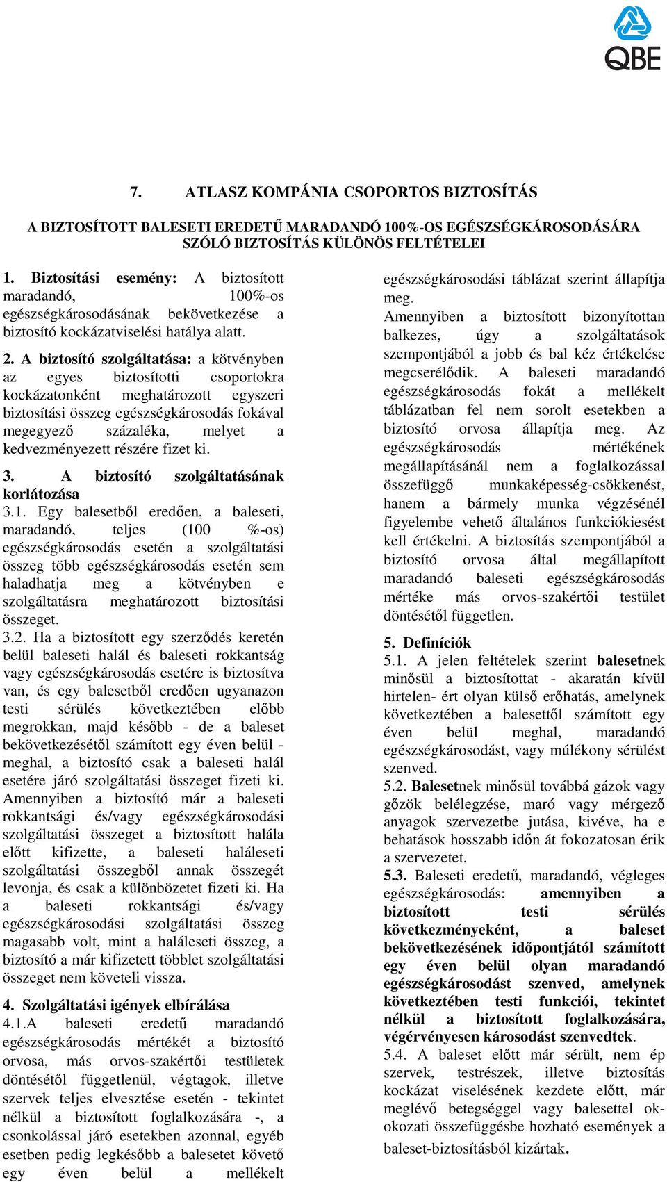 A biztosító szolgáltatása: a kötvényben az egyes biztosítotti csoportokra kockázatonként meghatározott egyszeri biztosítási összeg egészségkárosodás fokával megegyezı százaléka, melyet a