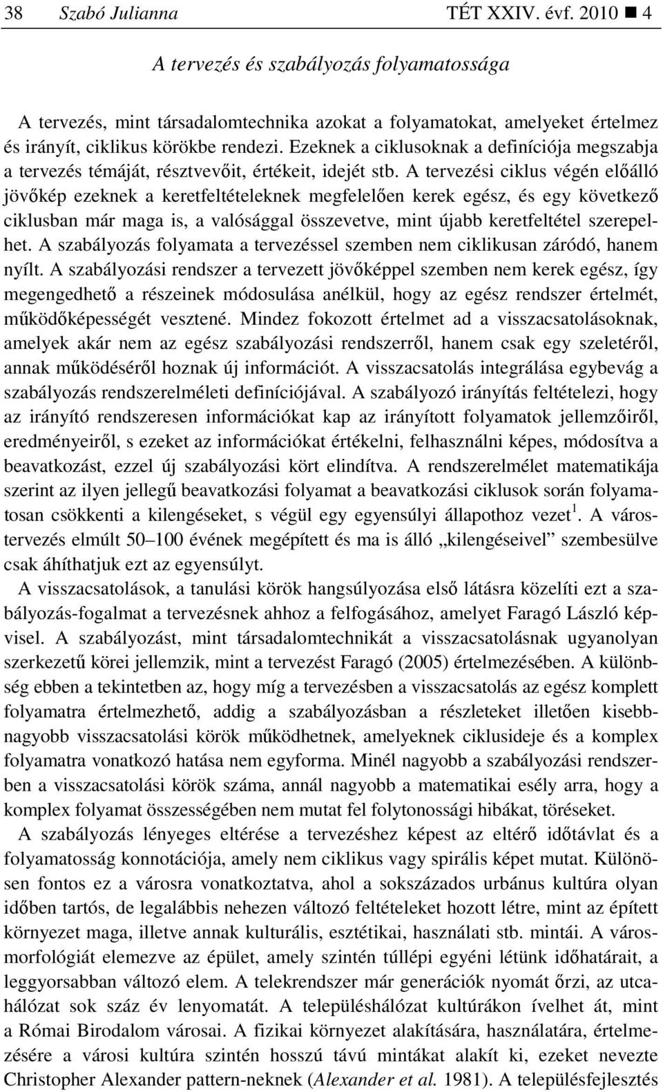 A tervezési ciklus végén elıálló jövıkép ezeknek a keretfeltételeknek megfelelıen kerek egész, és egy következı ciklusban már maga is, a valósággal összevetve, mint újabb keretfeltétel szerepelhet.