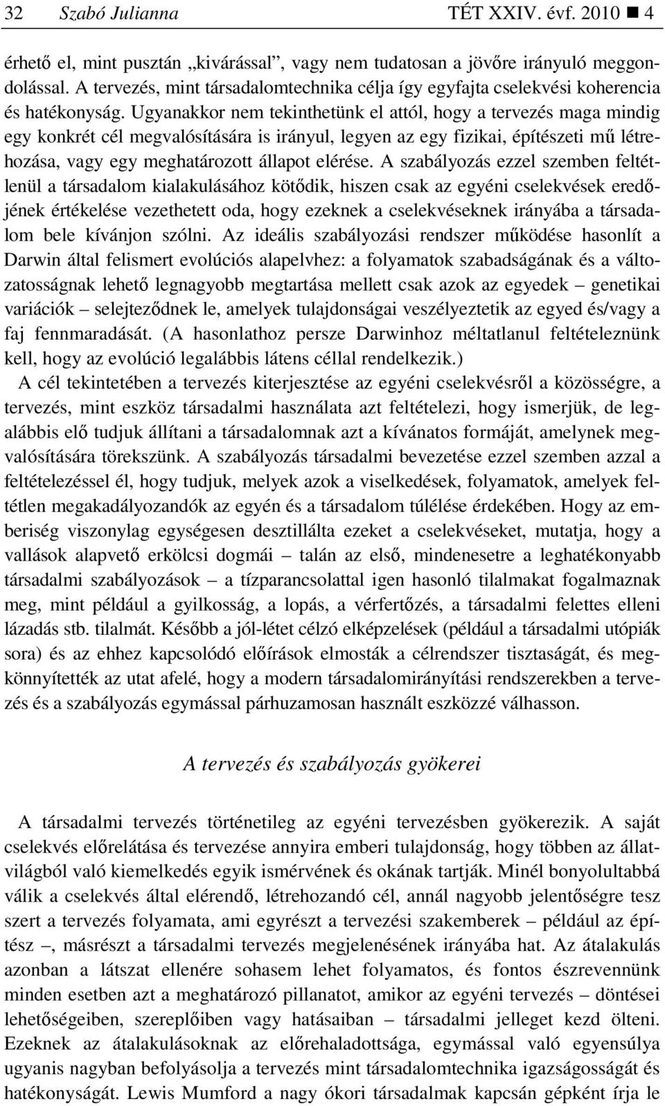 Ugyanakkor nem tekinthetünk el attól, hogy a tervezés maga mindig egy konkrét cél megvalósítására is irányul, legyen az egy fizikai, építészeti mő létrehozása, vagy egy meghatározott állapot elérése.