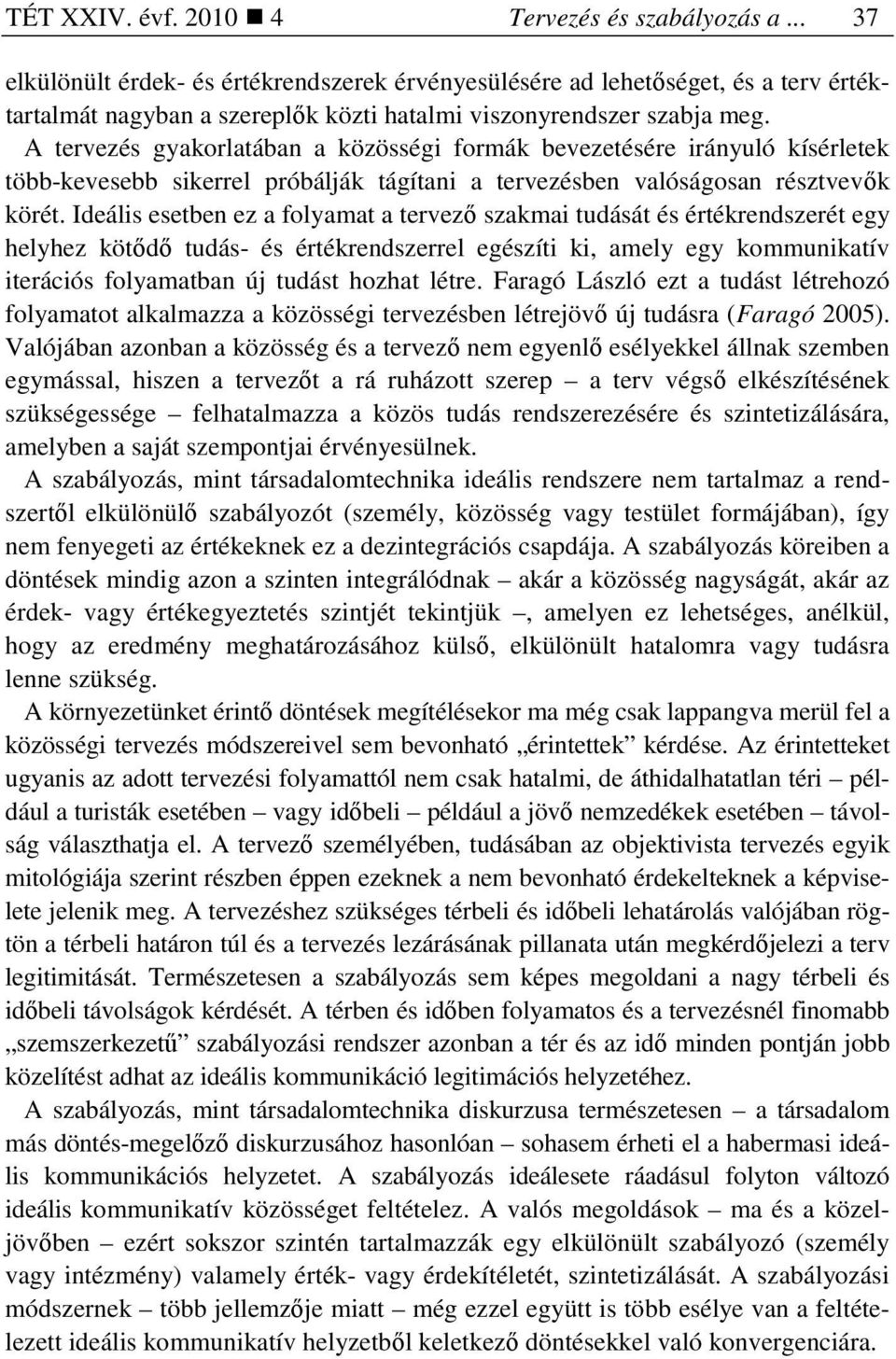 A tervezés gyakorlatában a közösségi formák bevezetésére irányuló kísérletek több-kevesebb sikerrel próbálják tágítani a tervezésben valóságosan résztvevık körét.