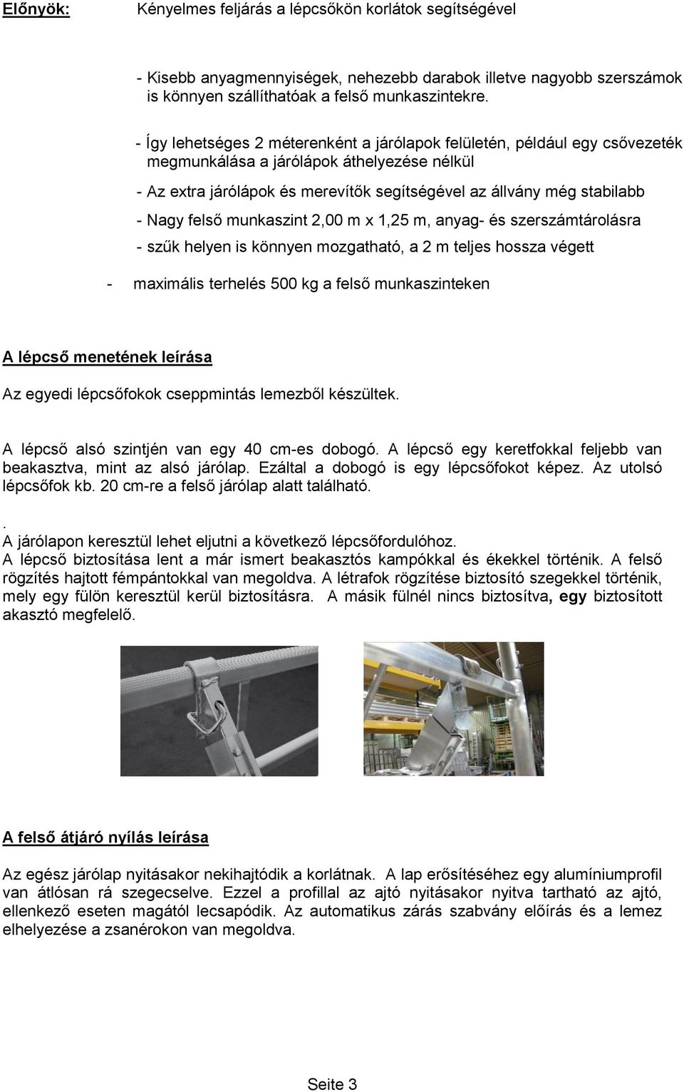 felső munkaszint 2,00 m x 1,25 m, anyag- és szerszámtárolásra - szűk helyen is könnyen mozgatható, a 2 m teljes hossza végett - maximális terhelés 500 kg a felső munkaszinteken A lépcső menetének