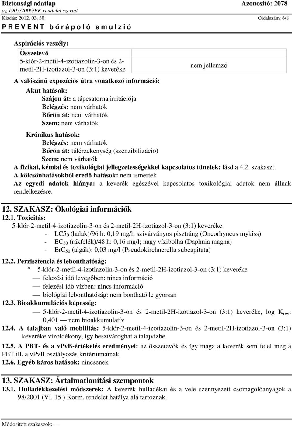 Szem: nem várhatók Krónikus hatások: Belégzés: nem várhatók Bőrön át: túlérzékenység (szenzibilizáció) Szem: nem várhatók A fizikai, kémiai és toxikológiai jellegzetességekkel kapcsolatos tünetek: