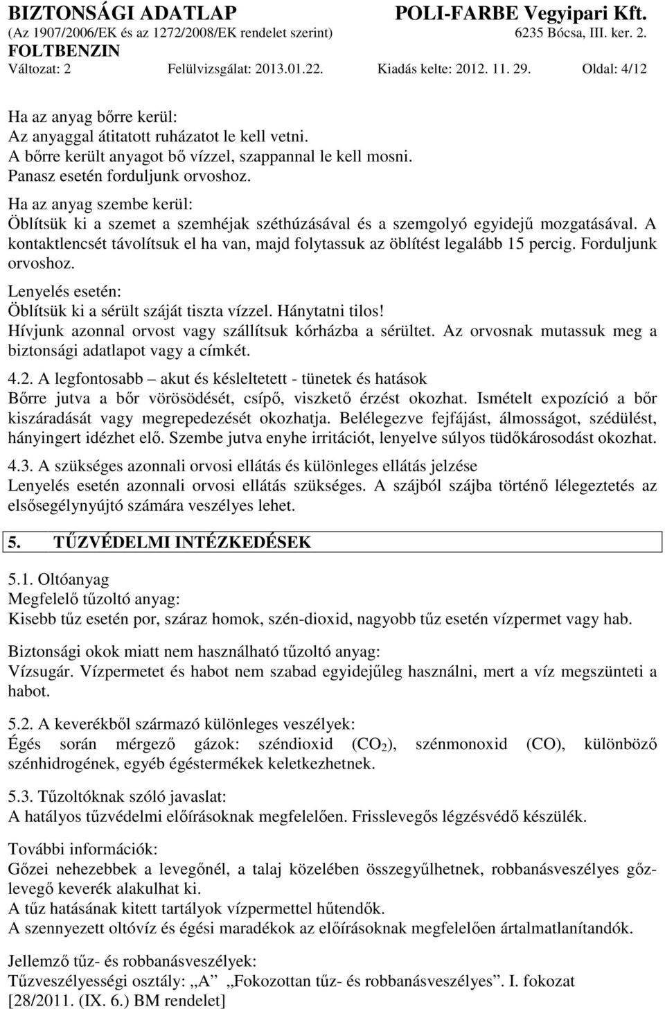 Ha az anyag szembe kerül: Öblítsük ki a szemet a szemhéjak széthúzásával és a szemgolyó egyidejű mozgatásával. A kontaktlencsét távolítsuk el ha van, majd folytassuk az öblítést legalább 15 percig.