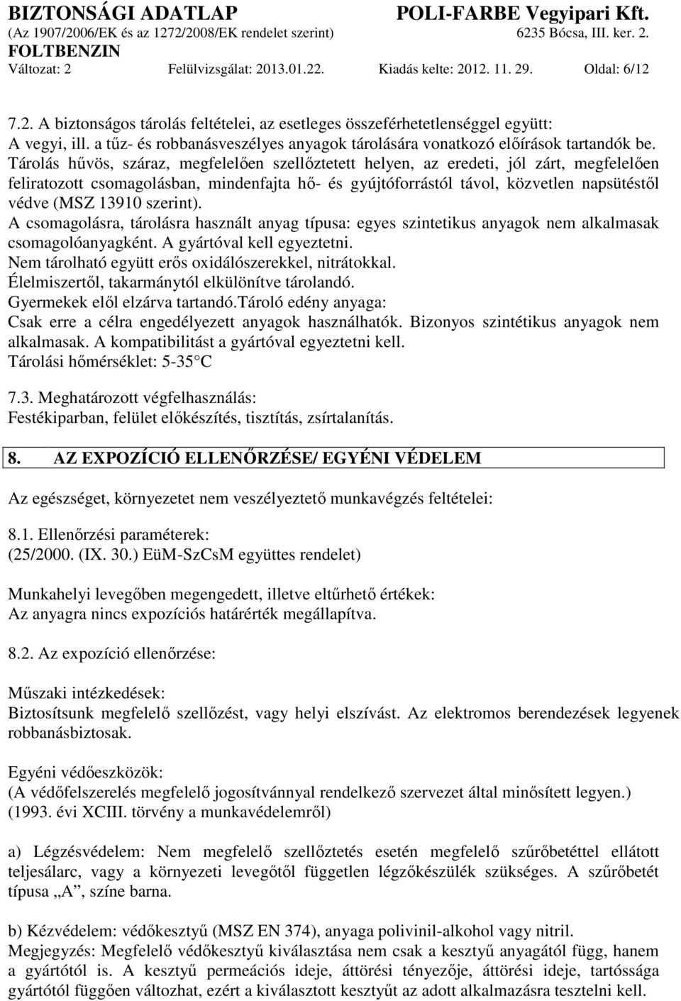 Tárolás hűvös, száraz, megfelelően szellőztetett helyen, az eredeti, jól zárt, megfelelően feliratozott csomagolásban, mindenfajta hő- és gyújtóforrástól távol, közvetlen napsütéstől védve (MSZ 13910