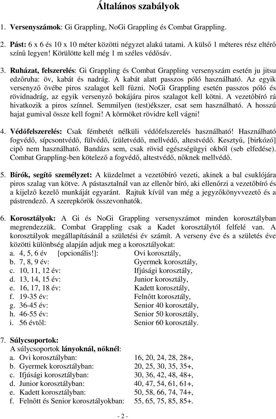 Az egyik versenyző övébe piros szalagot kell fűzni. NoGi Grappling esetén passzos póló és rövidnadrág, az egyik versenyző bokájára piros szalagot kell kötni.