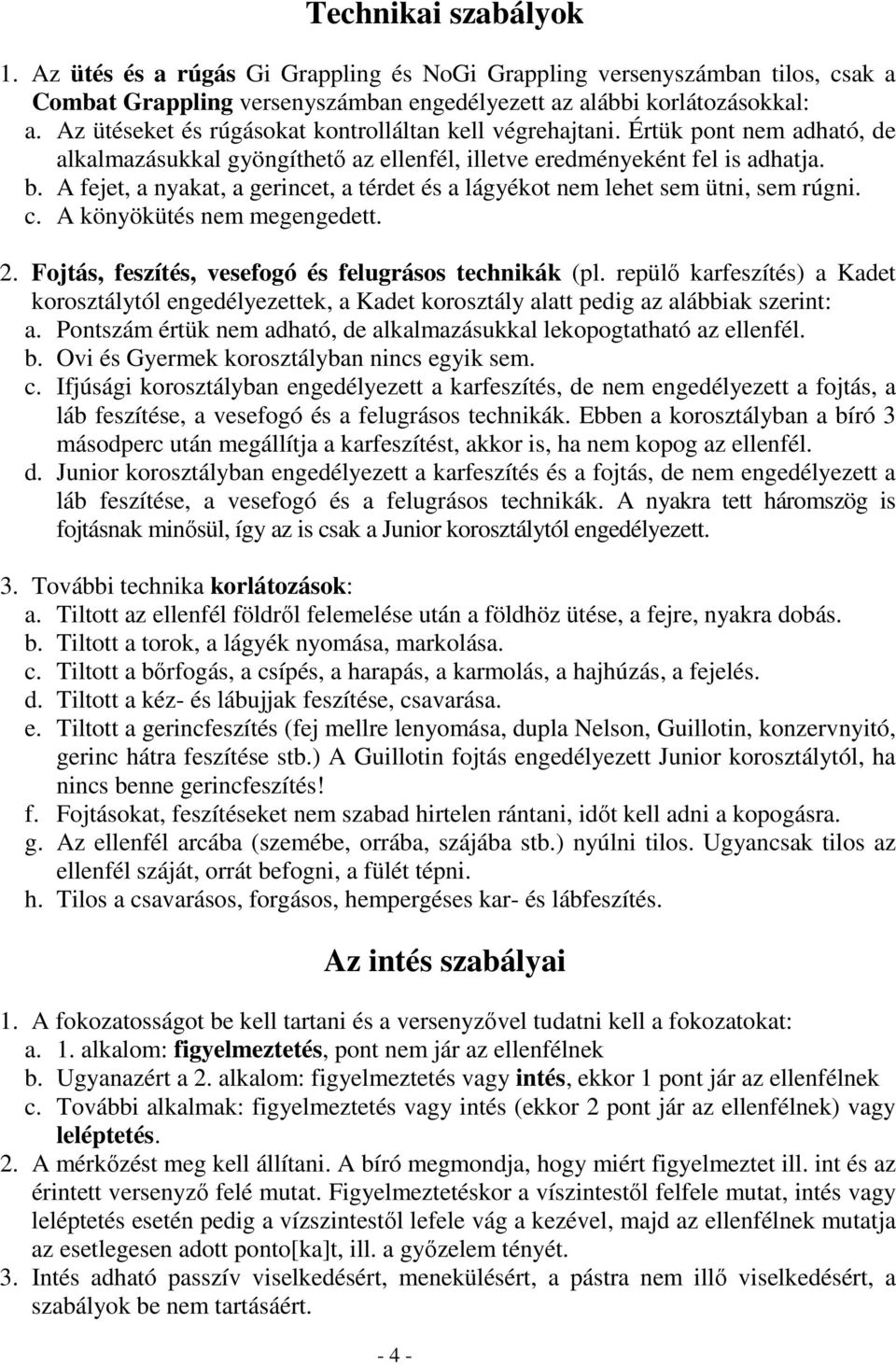 A fejet, a nyakat, a gerincet, a térdet és a lágyékot nem lehet sem ütni, sem rúgni. c. A könyökütés nem megengedett. 2. Fojtás, feszítés, vesefogó és felugrásos technikák (pl.