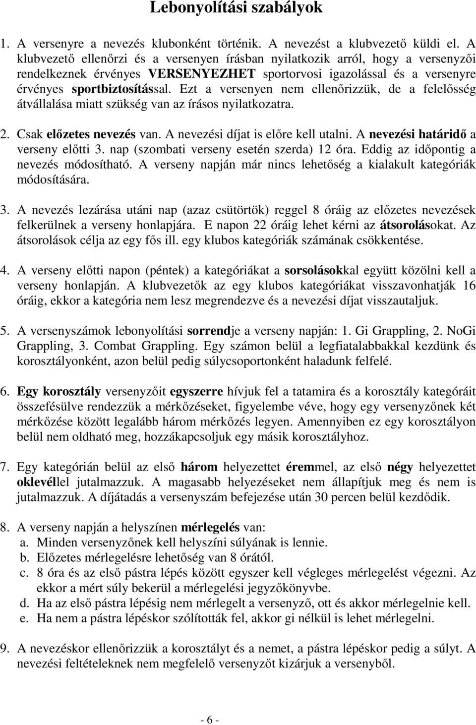 Ezt a versenyen nem ellenőrizzük, de a felelősség átvállalása miatt szükség van az írásos nyilatkozatra. 2. Csak előzetes nevezés van. A nevezési díjat is előre kell utalni.