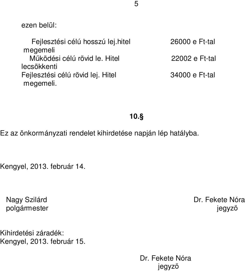 Ez az önkormányzati rendelet kihirdetése napján lép hatályba. Kengyel, 2013. február 14.