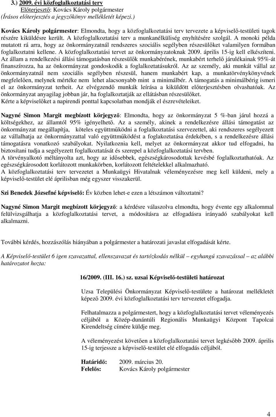 A monoki példa mutatott rá arra, hogy az önkormányzatnál rendszeres szociális segélyben részesülıket valamilyen formában foglalkoztatni kellene. A közfoglalkoztatási tervet az önkormányzatoknak 2009.