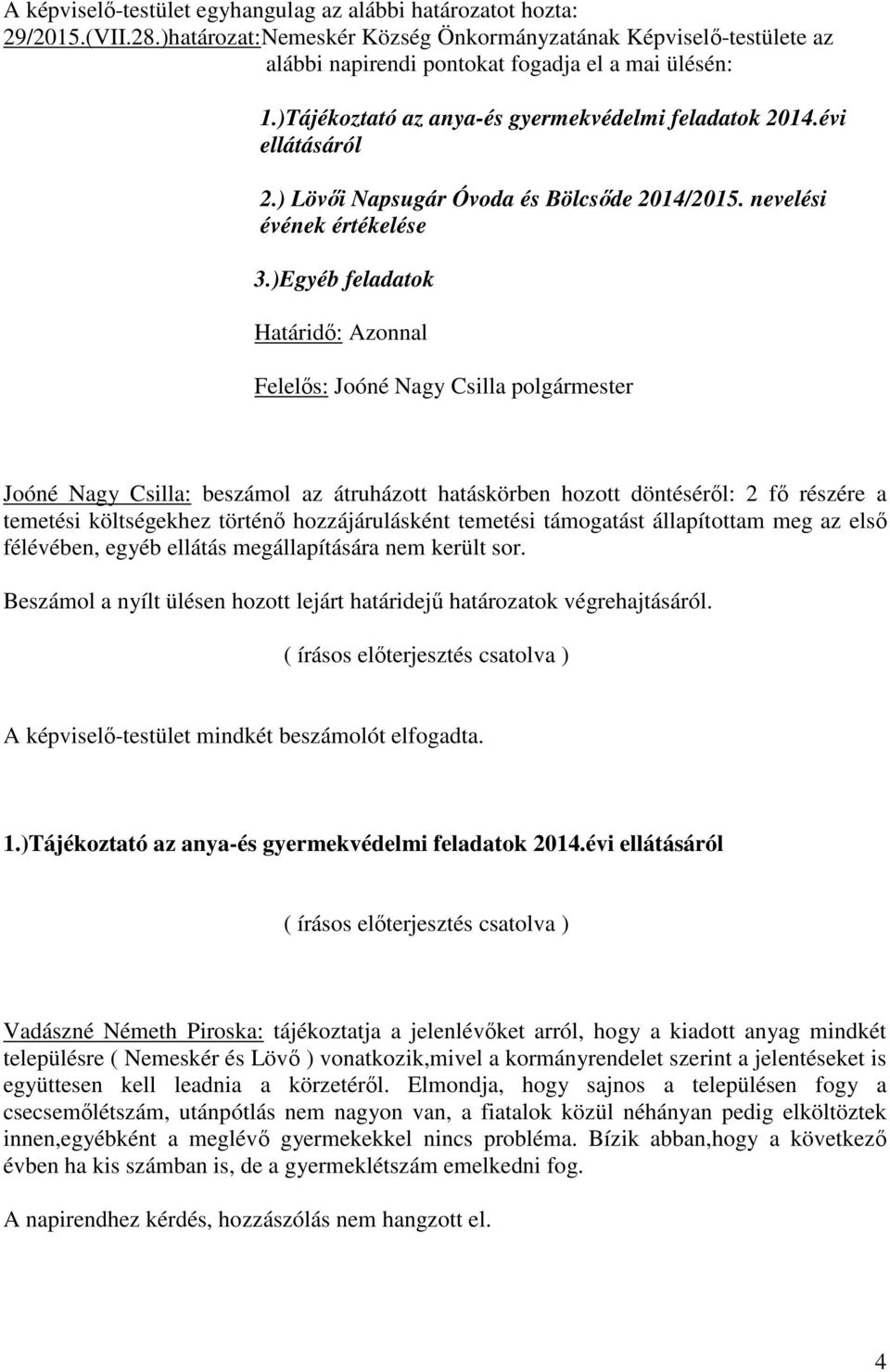 )Egyéb feladatok Joóné Nagy Csilla: beszámol az átruházott hatáskörben hozott döntéséről: 2 fő részére a temetési költségekhez történő hozzájárulásként temetési támogatást állapítottam meg az első