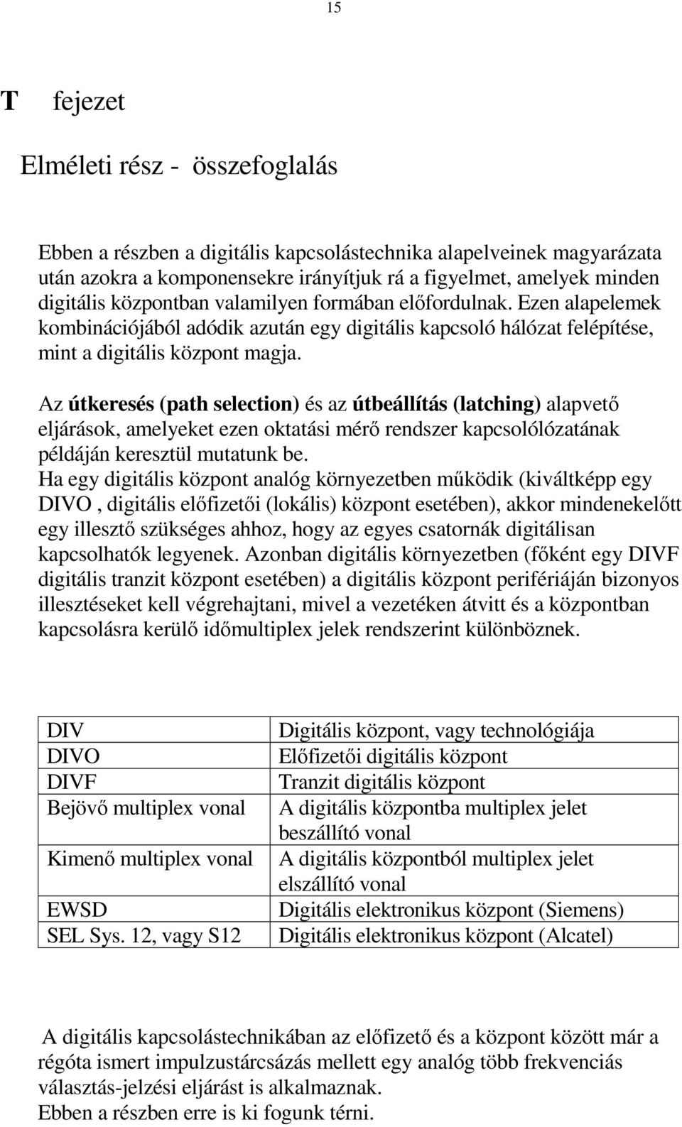 Az útkeresés (path selection) és az útbeállítás (latching) alapvetı eljárások, amelyeket ezen oktatási mérı rendszer kapcsolólózatának példáján keresztül mutatunk be.