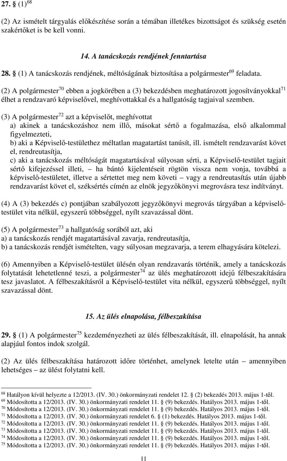 (2) A polgármester 70 ebben a jogkörében a (3) bekezdésben meghatározott jogosítványokkal 71 élhet a rendzavaró képviselővel, meghívottakkal és a hallgatóság tagjaival szemben.