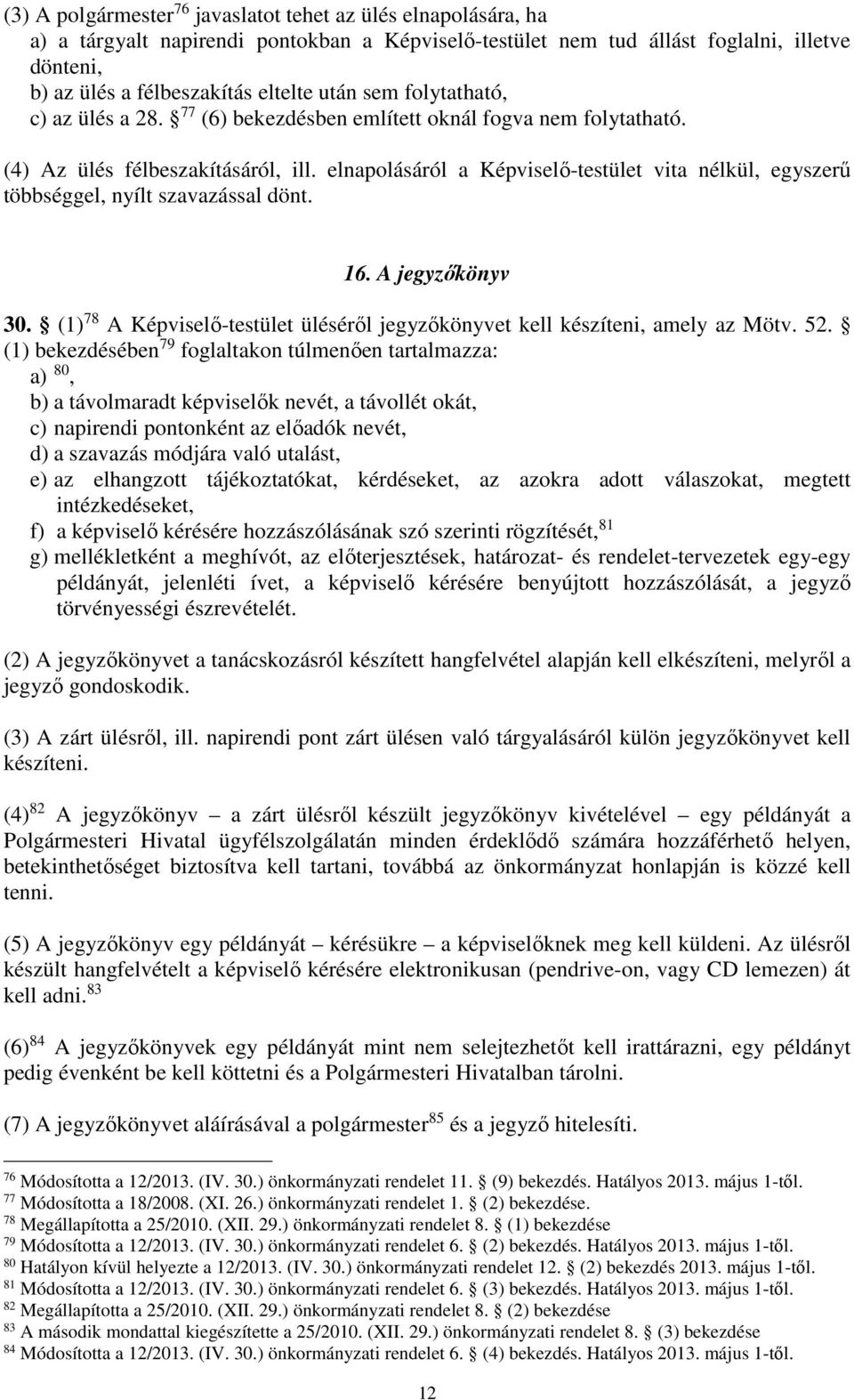 elnapolásáról a Képviselő-testület vita nélkül, egyszerű többséggel, nyílt szavazással dönt. 16. A jegyzőkönyv 30. (1) 78 A Képviselő-testület üléséről jegyzőkönyvet kell készíteni, amely az Mötv. 52.