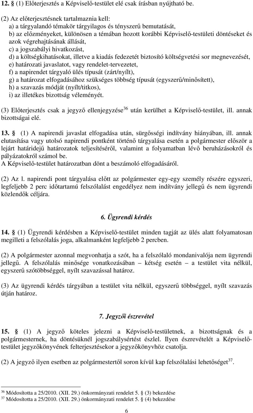 végrehajtásának állását, c) a jogszabályi hivatkozást, d) a költségkihatásokat, illetve a kiadás fedezetét biztosító költségvetési sor megnevezését, e) határozati javaslatot, vagy