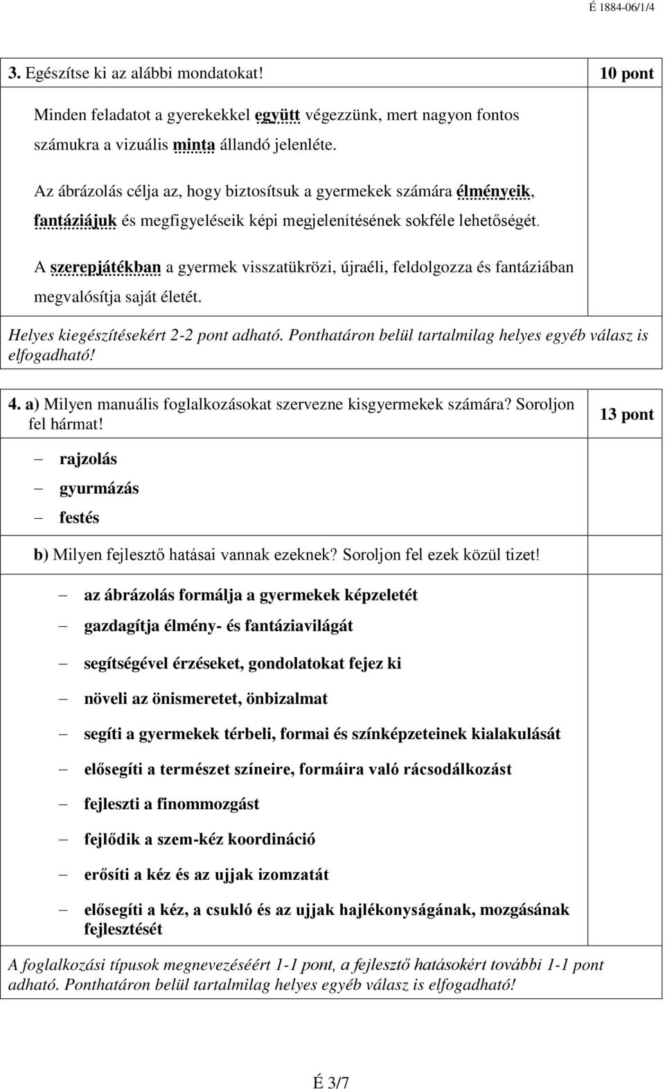 A szerepjátékban a gyermek visszatükrözi, újraéli, feldolgozza és fantáziában megvalósítja saját életét. Helyes kiegészítésekért 2-2 pont adható.