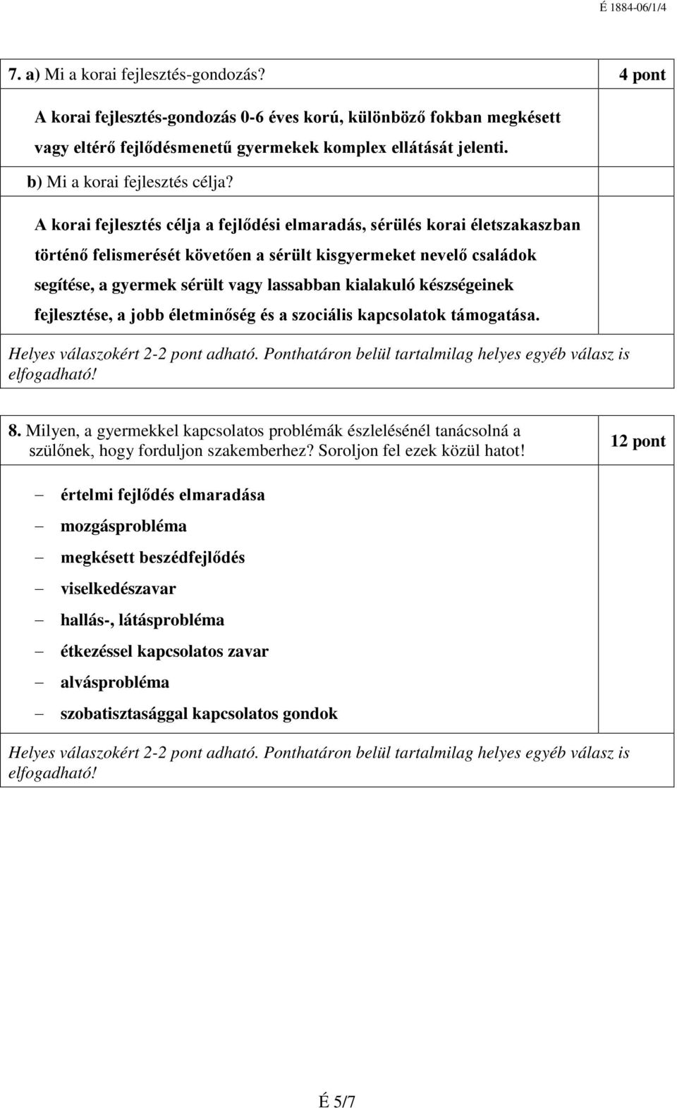 A korai fejlesztés célja a fejlődési elmaradás, sérülés korai életszakaszban történő felismerését követően a sérült kisgyermeket nevelő családok segítése, a gyermek sérült vagy lassabban kialakuló