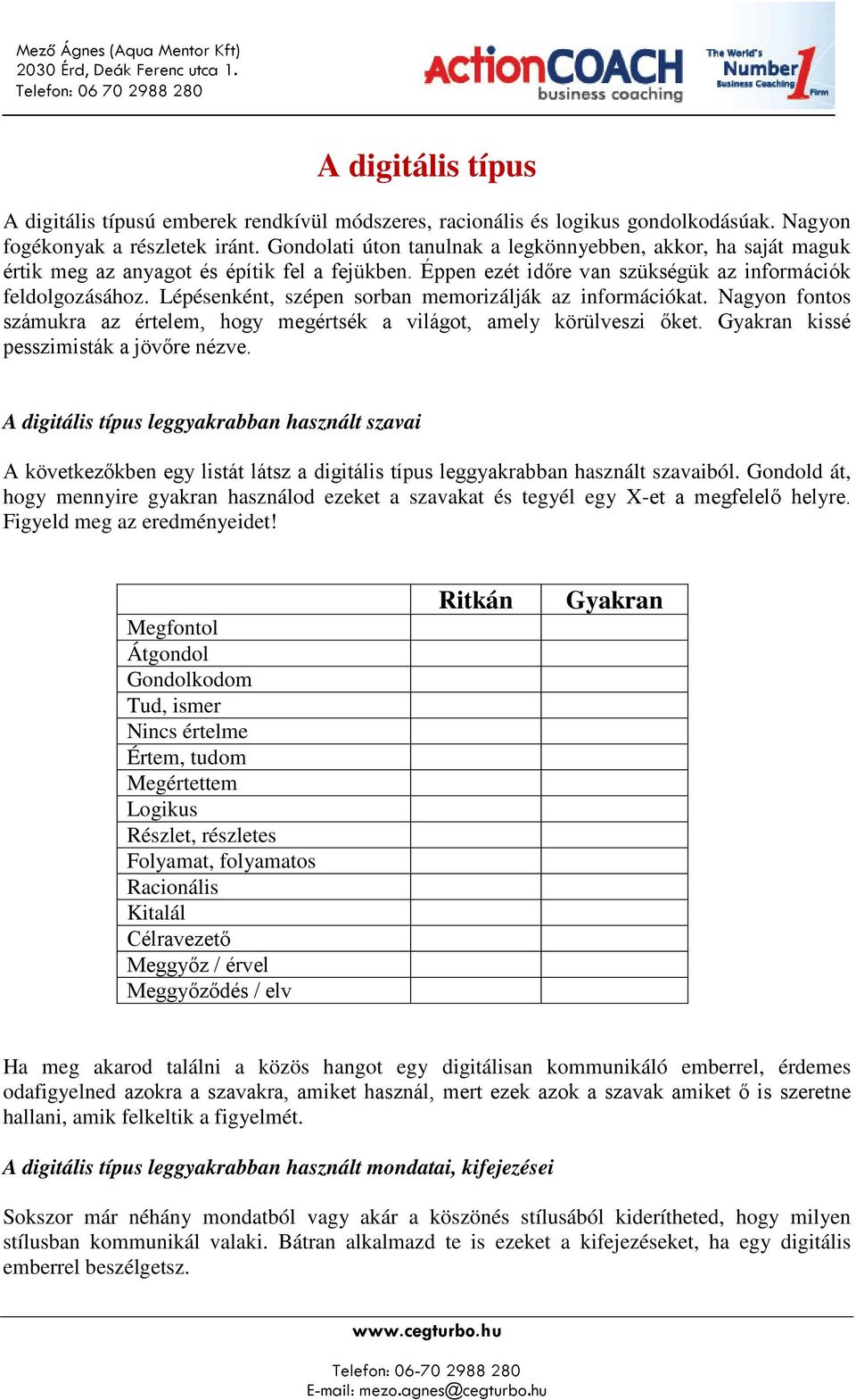 Lépésenként, szépen sorban memorizálják az információkat. Nagyon fontos számukra az értelem, hogy megértsék a világot, amely körülveszi őket. Gyakran kissé pesszimisták a jövőre nézve.