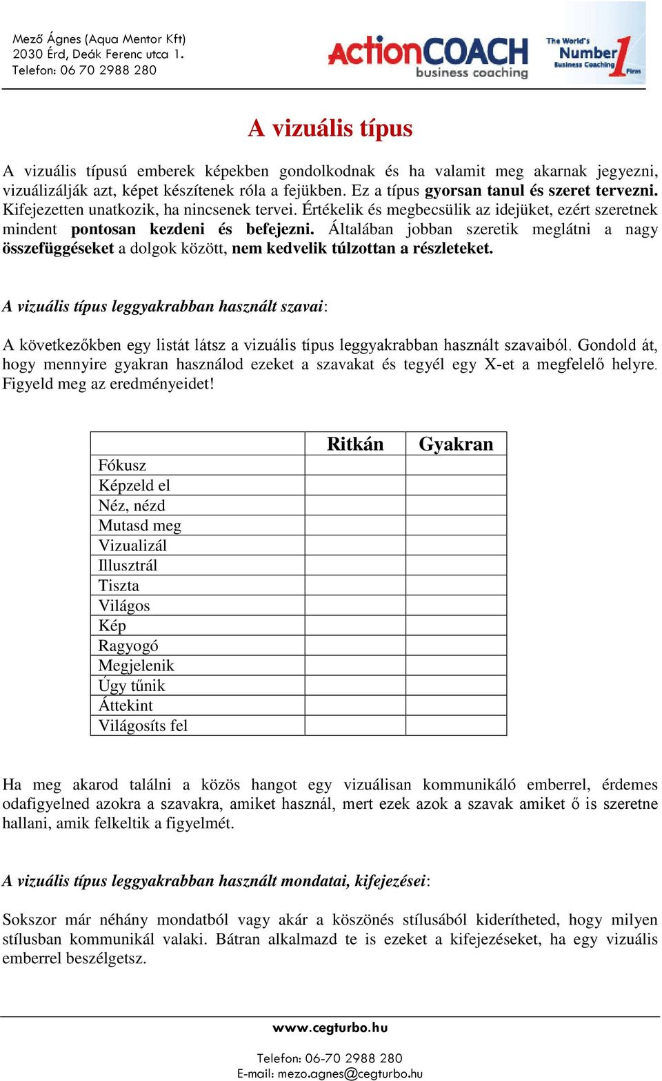 Általában jobban szeretik meglátni a nagy összefüggéseket a dolgok között, nem kedvelik túlzottan a részleteket.