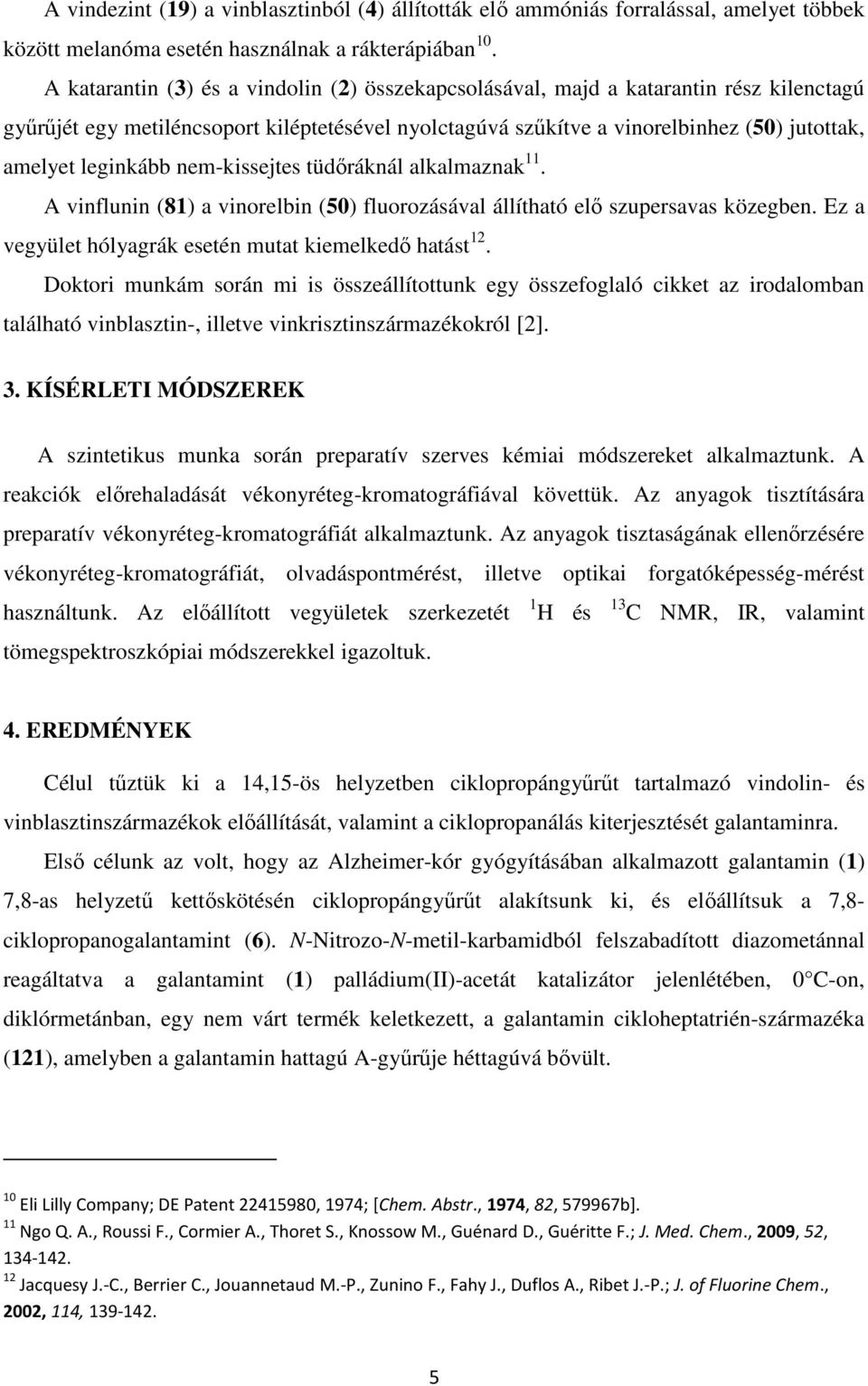 leginkább nem-kissejtes tüdőráknál alkalmaznak 11. A vinflunin (81) a vinorelbin (50) fluorozásával állítható elő szupersavas közegben. Ez a vegyület hólyagrák esetén mutat kiemelkedő hatást 12.