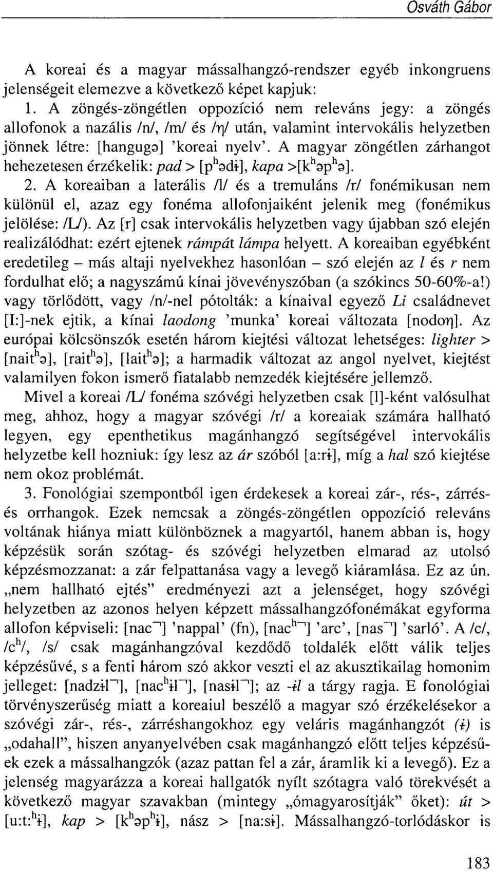 A magyar zöngétlen zárhangot hehezetesen érzékelik: pad > [p h adi-], kapa >[k h 3p h s]. 2.
