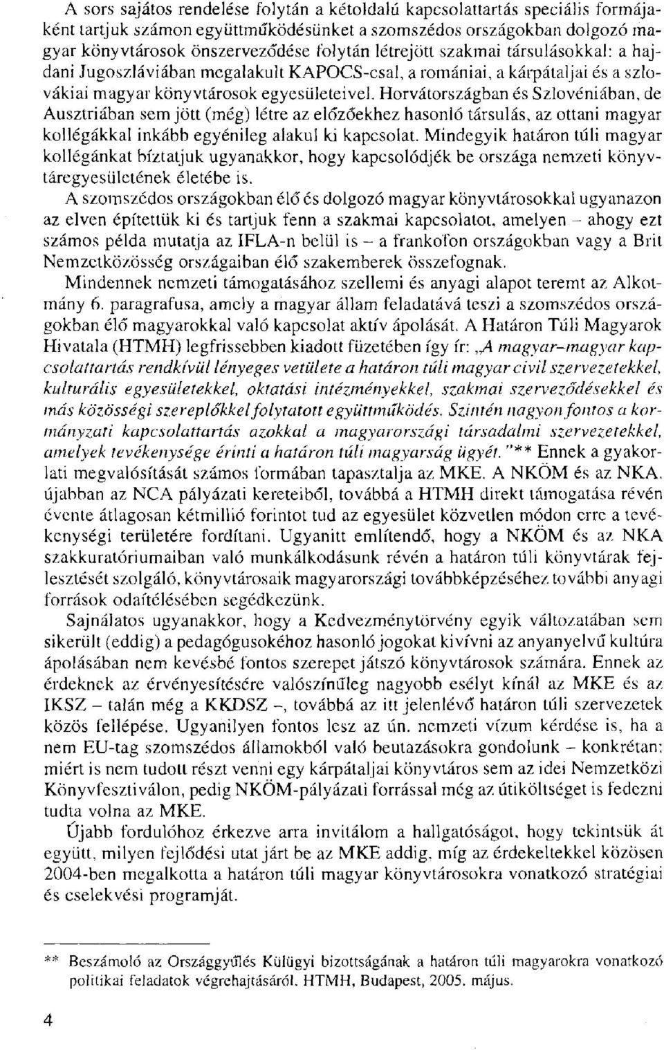 Horvátországban és Szlovéniában, de Ausztriában sem jött (még) létre az előzőekhez hasonló társulás, az ottani magyar kollégákkal inkább egyénileg alakul ki kapcsolat.