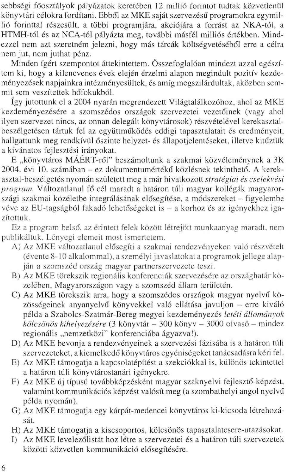 Mindezzel nem azt szeretném jelezni, hogy más tárcák költségvetéséből erre a célra nem jut, nem juthat pénz. Minden ígért szempontot áttekintettem.