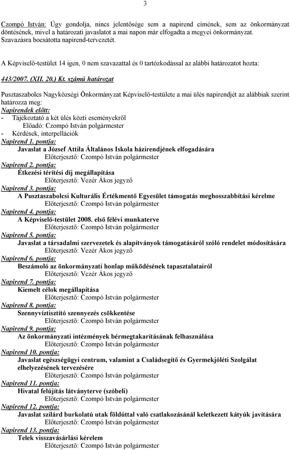 számú határozat Pusztaszabolcs Nagyközségi Önkormányzat Képviselő-testülete a mai ülés napirendjét az alábbiak szerint határozza meg: Napirendek előtt: - Tájékoztató a két ülés közti eseményekről