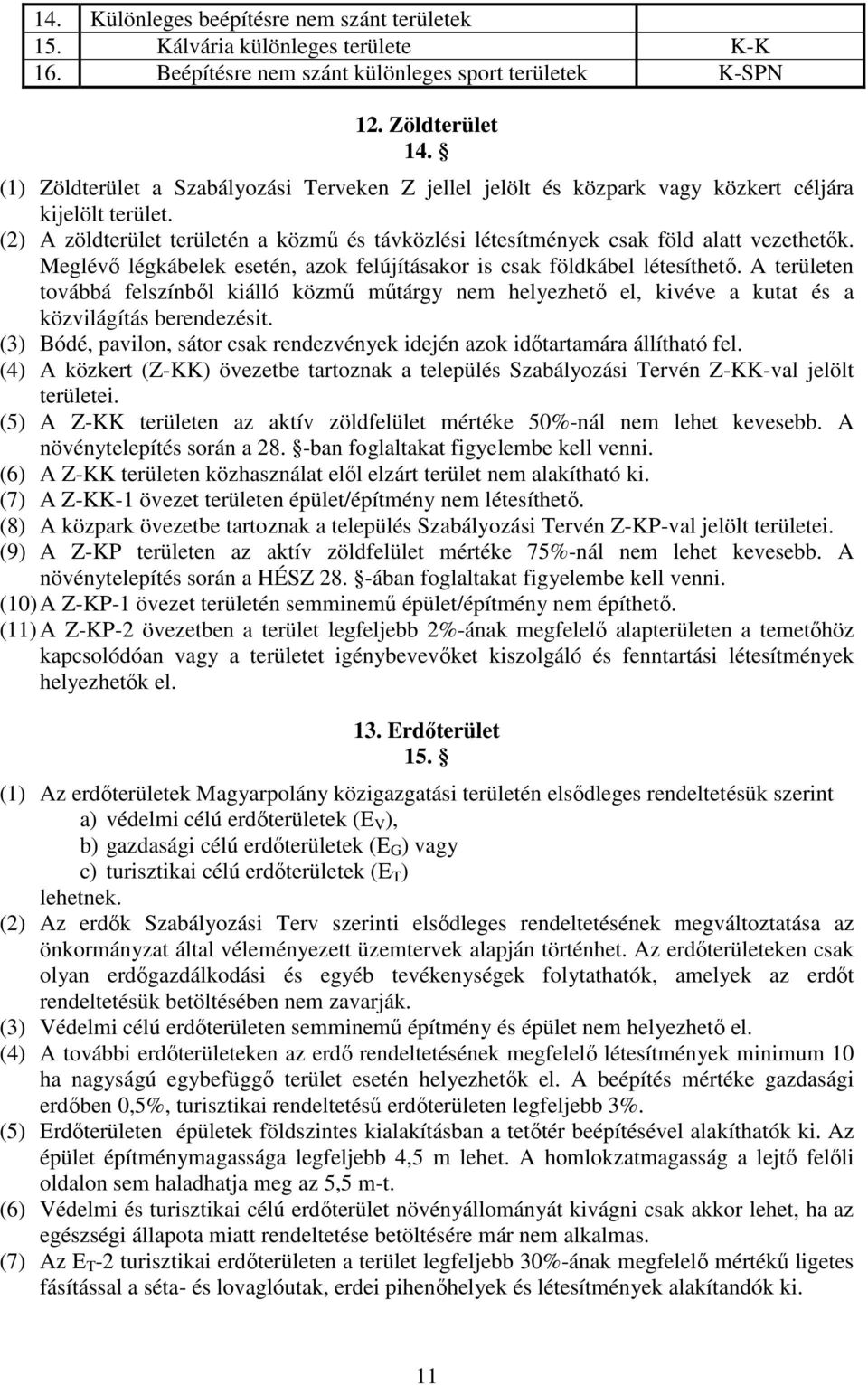 Meglévő légkábelek esetén, azok felújításakor is csak földkábel létesíthető. A területen továbbá felszínből kiálló közmű műtárgy nem helyezhető el, kivéve a kutat és a közvilágítás berendezésit.