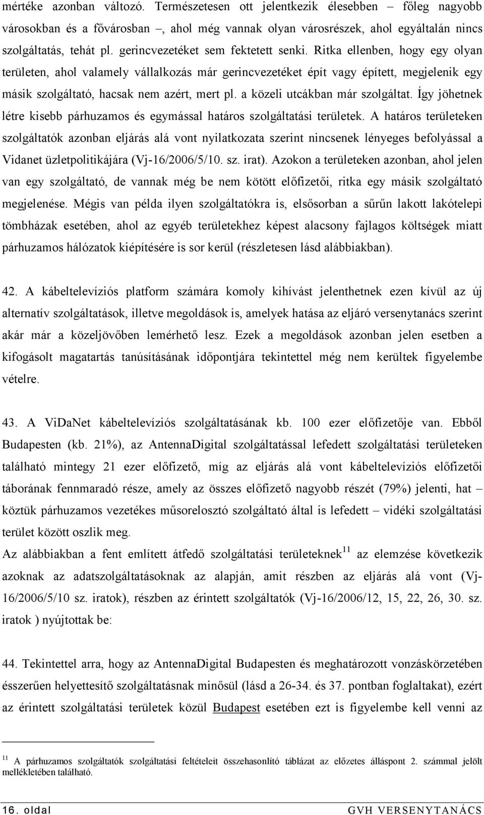 Ritka ellenben, hogy egy olyan területen, ahol valamely vállalkozás már gerincvezetéket épít vagy épített, megjelenik egy másik szolgáltató, hacsak nem azért, mert pl.