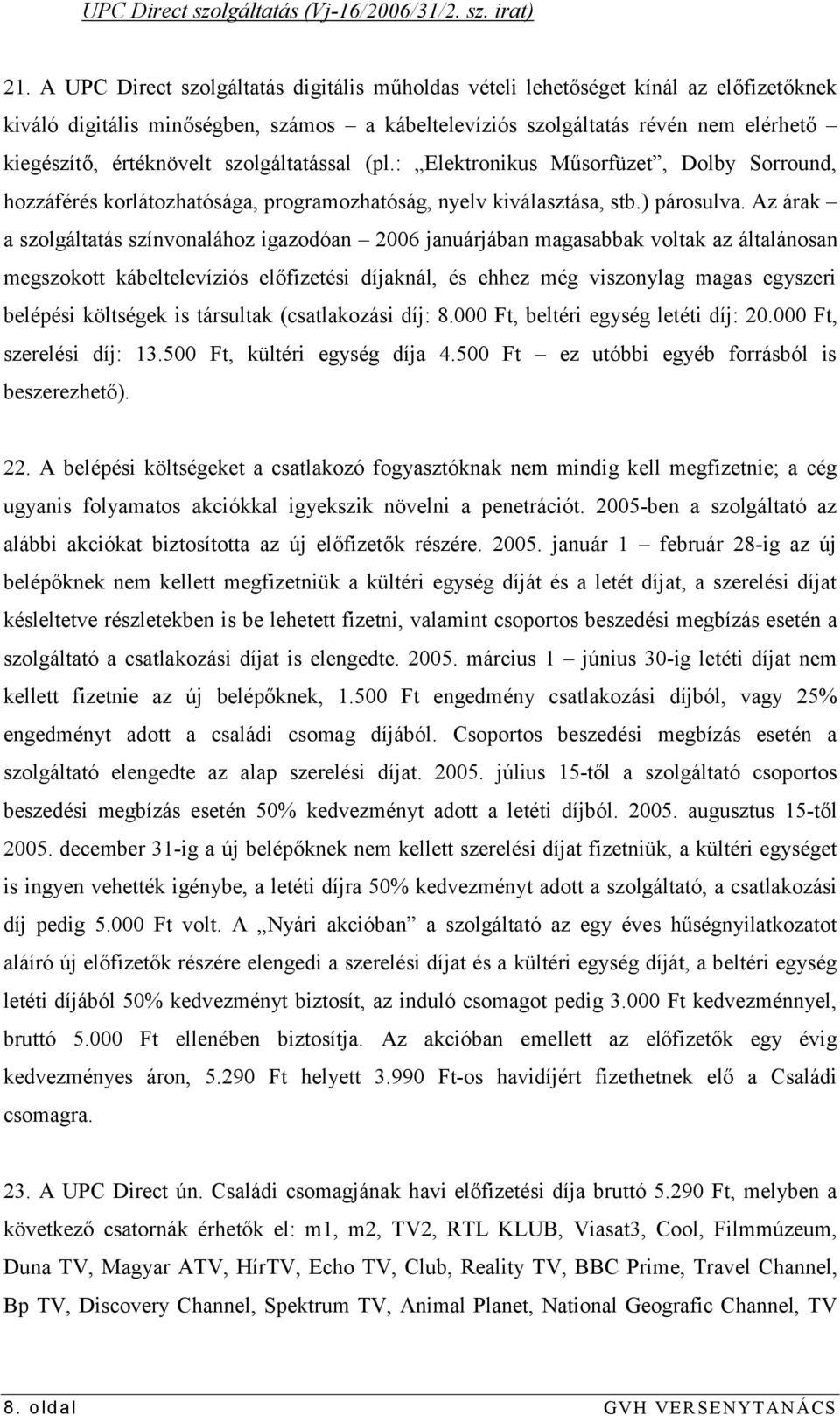 szolgáltatással (pl.: Elektronikus Műsorfüzet, Dolby Sorround, hozzáférés korlátozhatósága, programozhatóság, nyelv kiválasztása, stb.) párosulva.