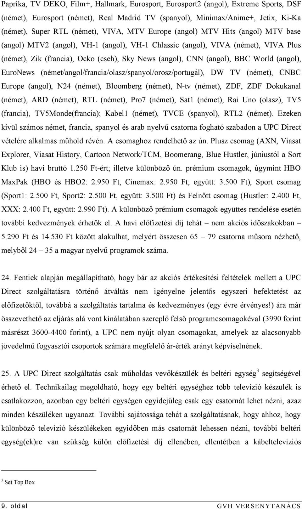 (angol), BBC World (angol), EuroNews (német/angol/francia/olasz/spanyol/orosz/portugál), DW TV (német), CNBC Europe (angol), N24 (német), Bloomberg (német), N-tv (német), ZDF, ZDF Dokukanal (német),