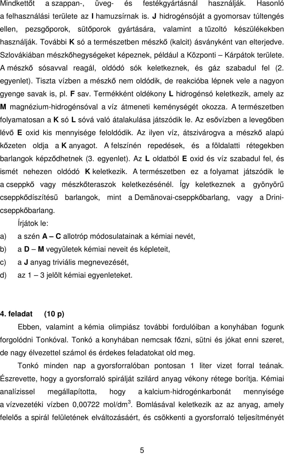 Szlovákiában mészk hegységeket képeznek, például a Központi Kárpátok területe. A mészk sósavval reagál, oldódó sók keletkeznek, és gáz szabadul fel (2. egyenlet).