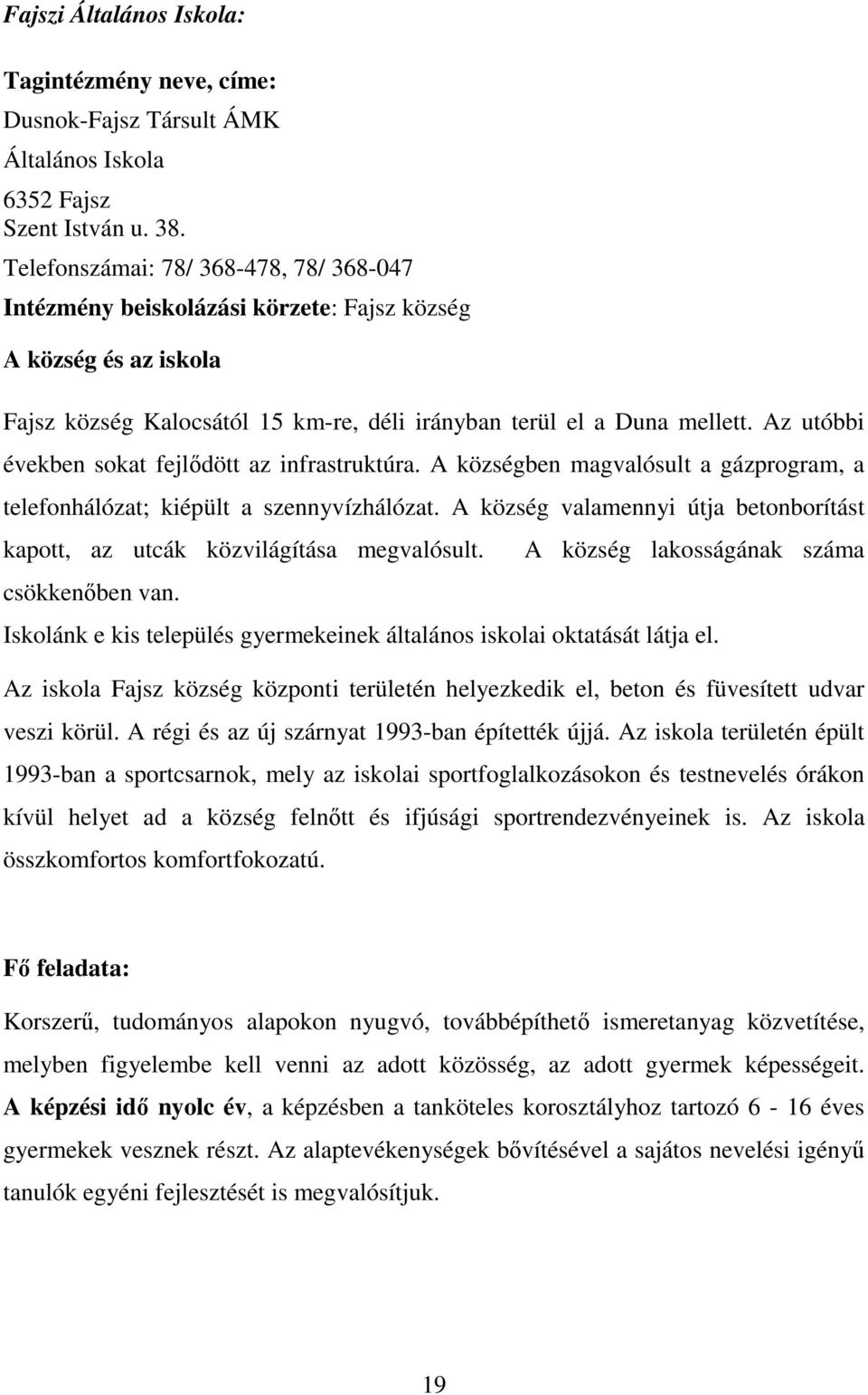 Az utóbbi években sokat fejlıdött az infrastruktúra. A községben magvalósult a gázprogram, a telefonhálózat; kiépült a szennyvízhálózat.