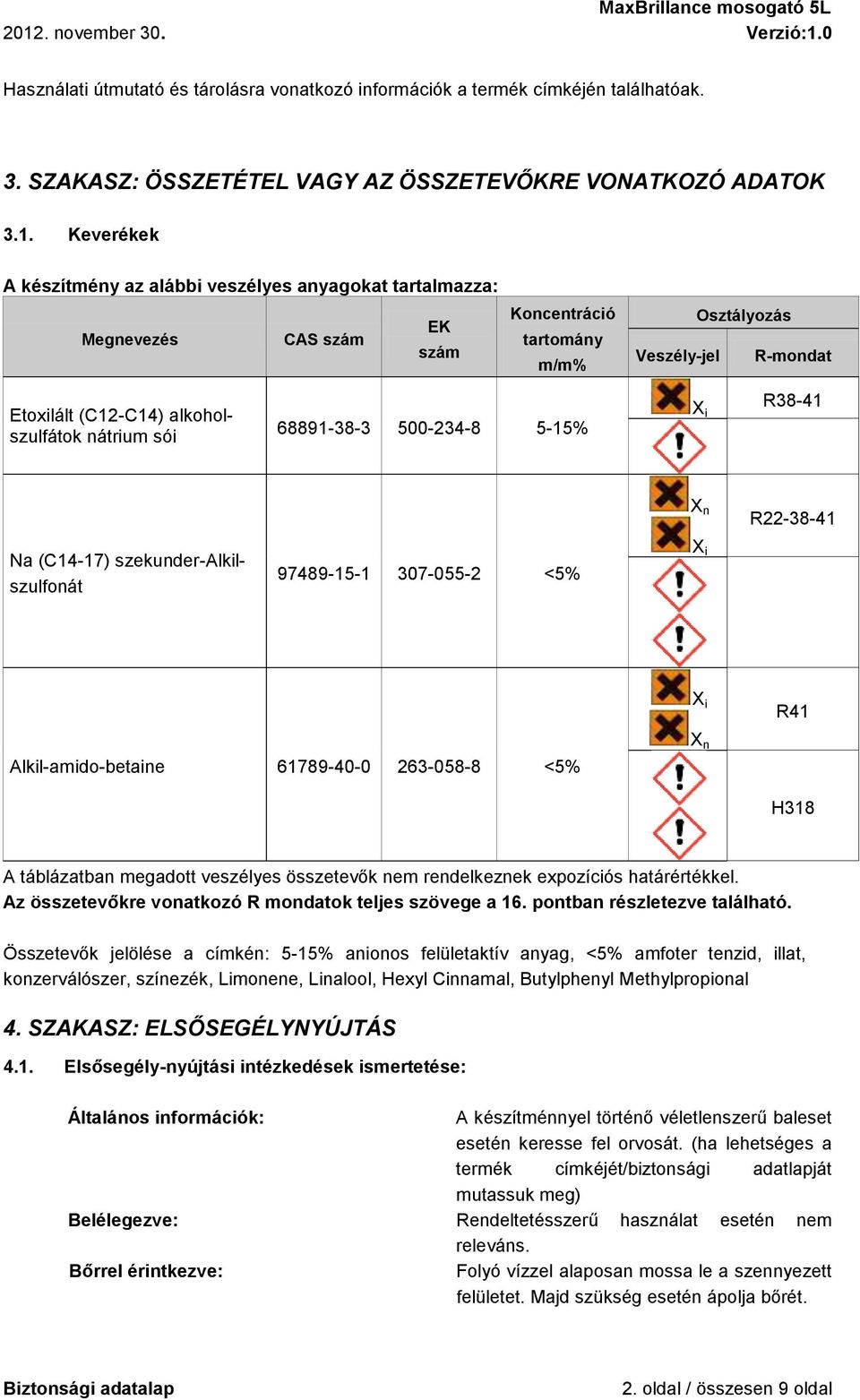 sói 68891-38-3 500-234-8 5-15% X i R38-41 X n R22-38-41 Na (C14-17) szekunder-alkilszulfonát 97489-15-1 307-055-2 <5% X i X i R41 Alkil-amido-betaine 61789-40-0 263-058-8 <5% X n H318 A táblázatban