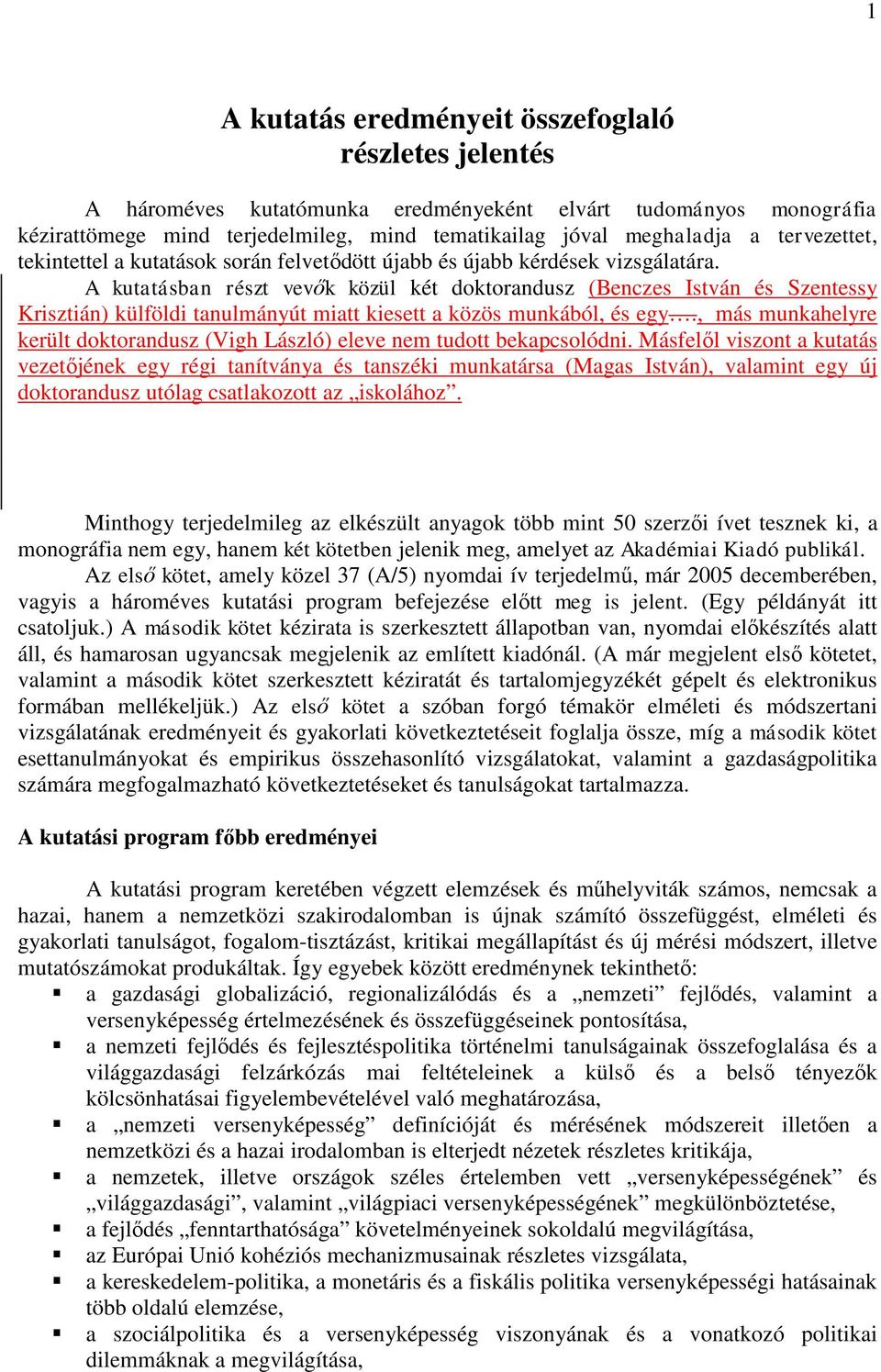 A kutatásban részt vevők közül két doktorandusz (Benczes István és Szentessy Krisztián) külföldi tanulmányút miatt kiesett a közös munkából, és egy.