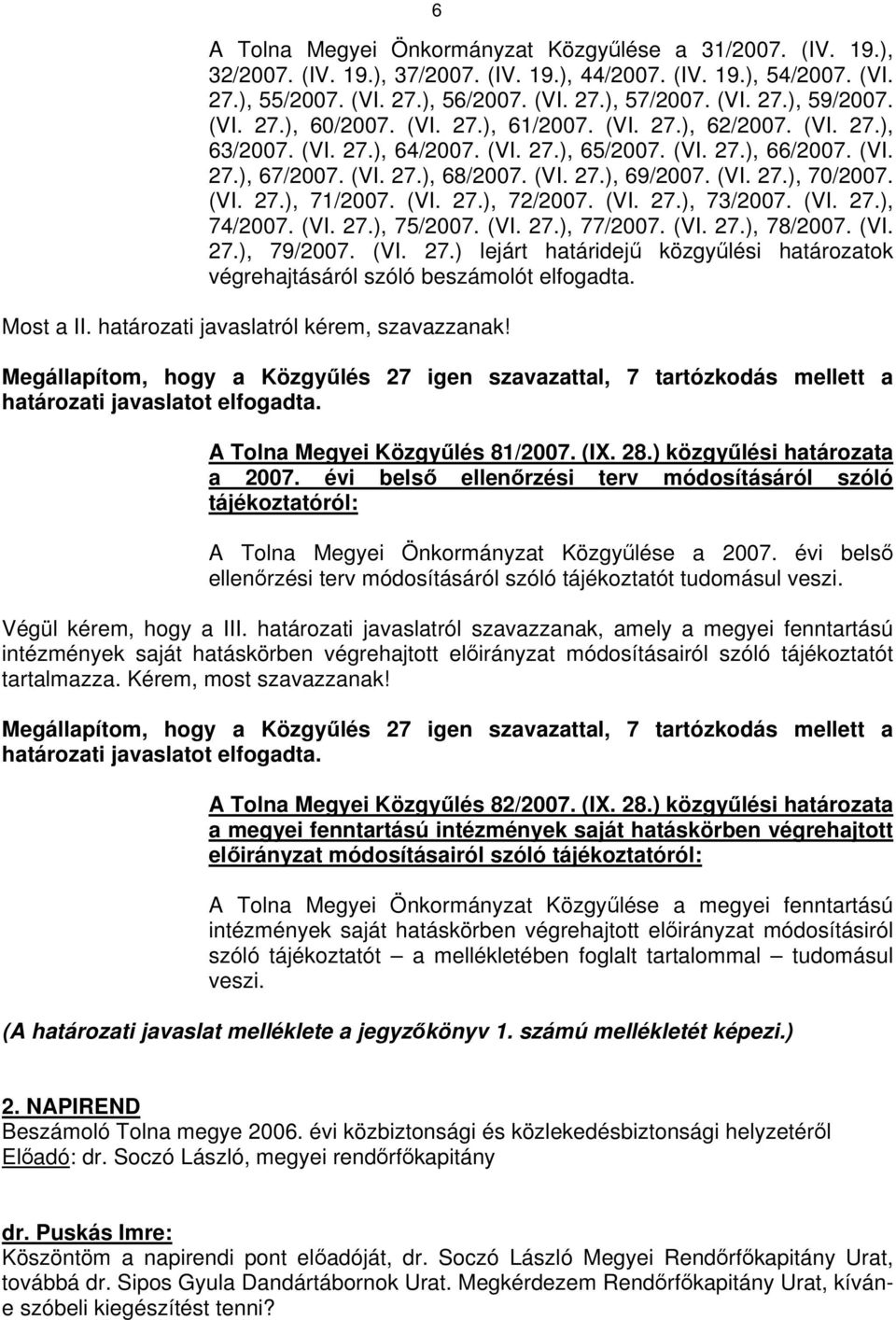 (VI. 27.), 70/2007. (VI. 27.), 71/2007. (VI. 27.), 72/2007. (VI. 27.), 73/2007. (VI. 27.), 74/2007. (VI. 27.), 75/2007. (VI. 27.), 77/2007. (VI. 27.), 78/2007. (VI. 27.), 79/2007. (VI. 27.) lejárt határidejű közgyűlési határozatok végrehajtásáról szóló beszámolót elfogadta.