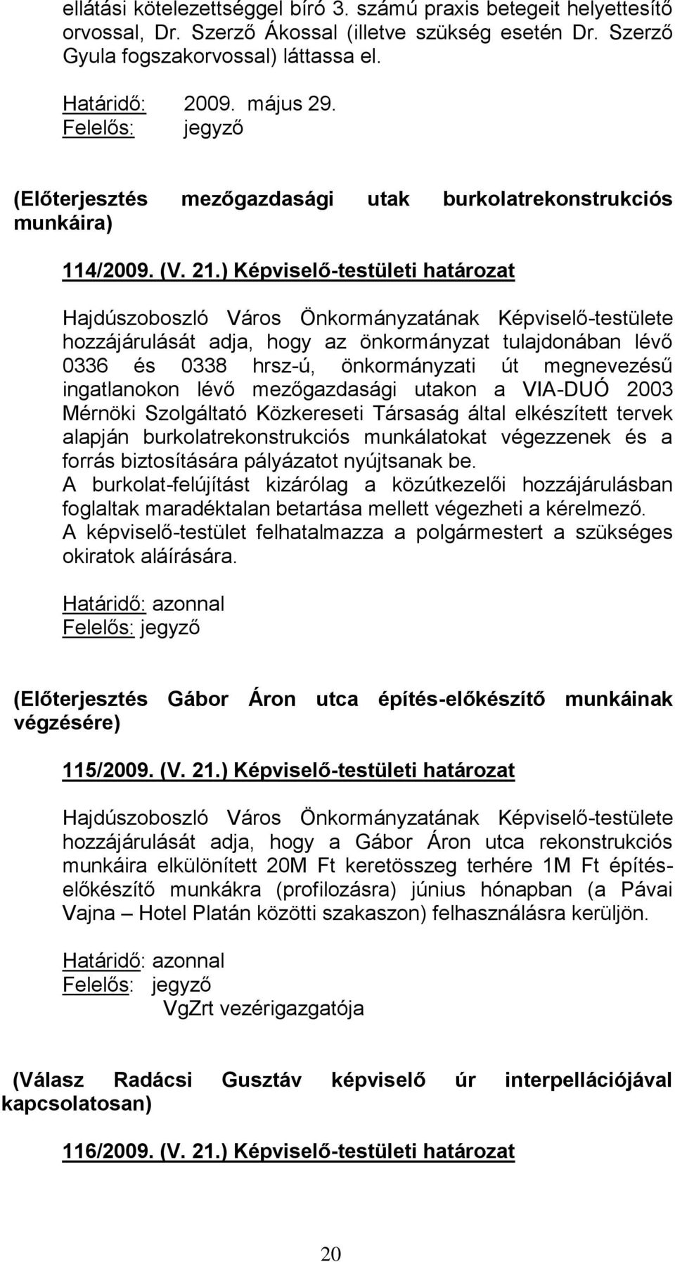 ) Képviselő-testületi határozat hozzájárulását adja, hogy az önkormányzat tulajdonában lévő 0336 és 0338 hrsz-ú, önkormányzati út megnevezésű ingatlanokon lévő mezőgazdasági utakon a VIA-DUÓ 2003