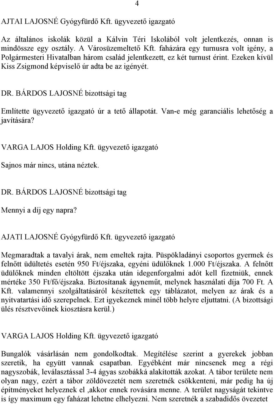 Említette ügyvezető igazgató úr a tető állapotát. Van-e még garanciális lehetőség a javítására? VARGA LAJOS Holding Kft. ügyvezető igazgató Sajnos már nincs, utána néztek. Mennyi a díj egy napra?