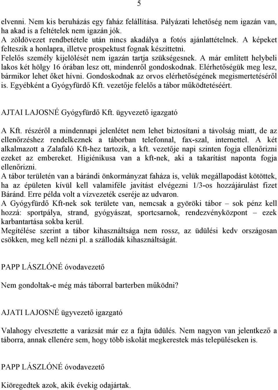 A már említett helybeli lakos két hölgy 16 órában lesz ott, mindenről gondoskodnak. Elérhetőségük meg lesz, bármikor lehet őket hívni. Gondoskodnak az orvos elérhetőségének megismertetéséről is.