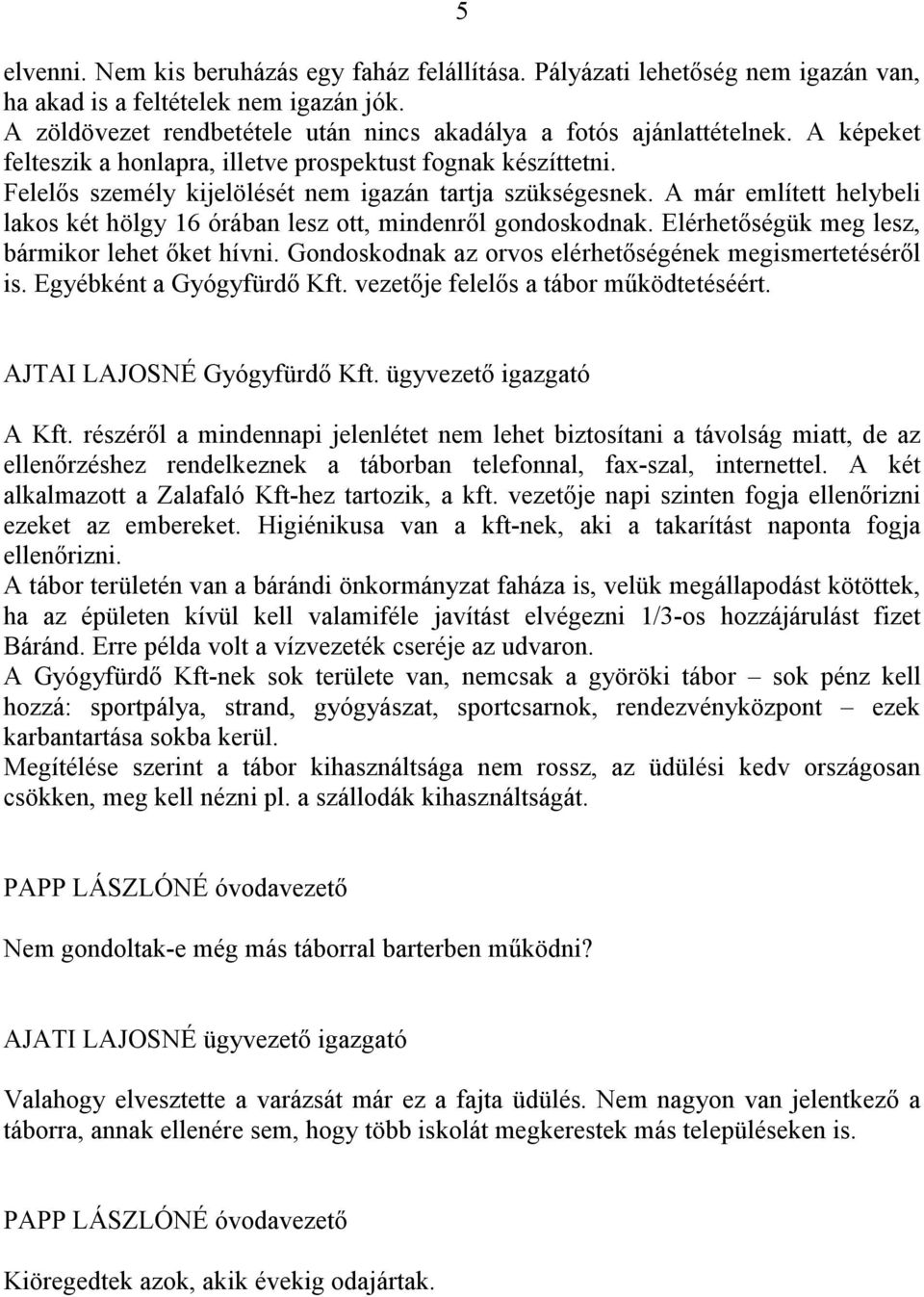 A már említett helybeli lakos két hölgy 16 órában lesz ott, mindenről gondoskodnak. Elérhetőségük meg lesz, bármikor lehet őket hívni. Gondoskodnak az orvos elérhetőségének megismertetéséről is.